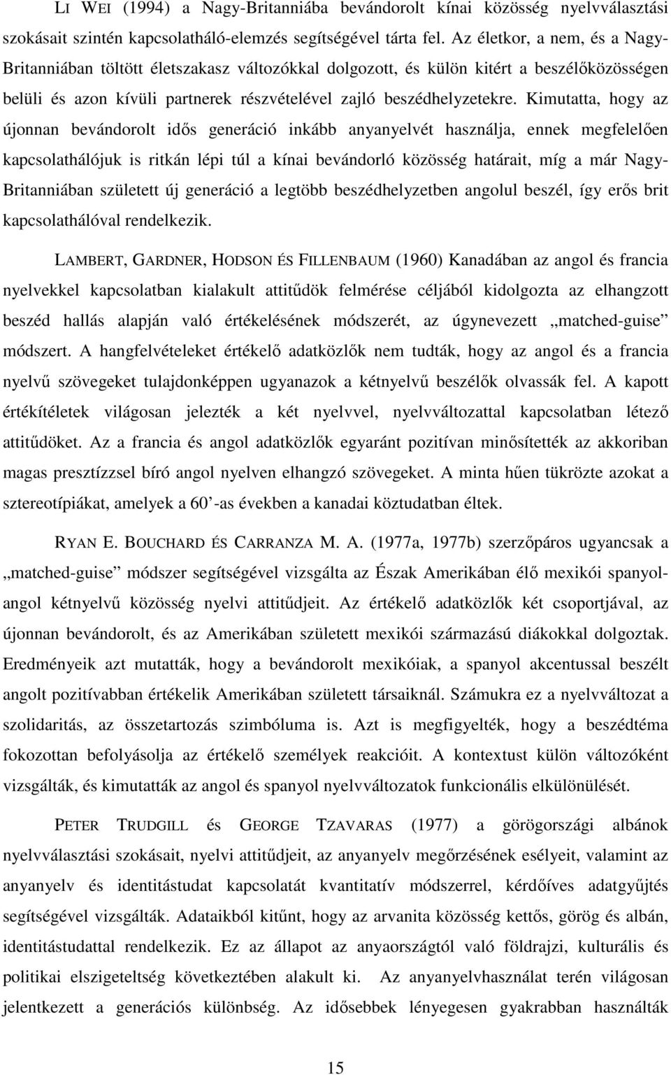Kimutatta, hogy az újonnan bevándorolt idıs generáció inkább anyanyelvét használja, ennek megfelelıen kapcsolathálójuk is ritkán lépi túl a kínai bevándorló közösség határait, míg a már Nagy-