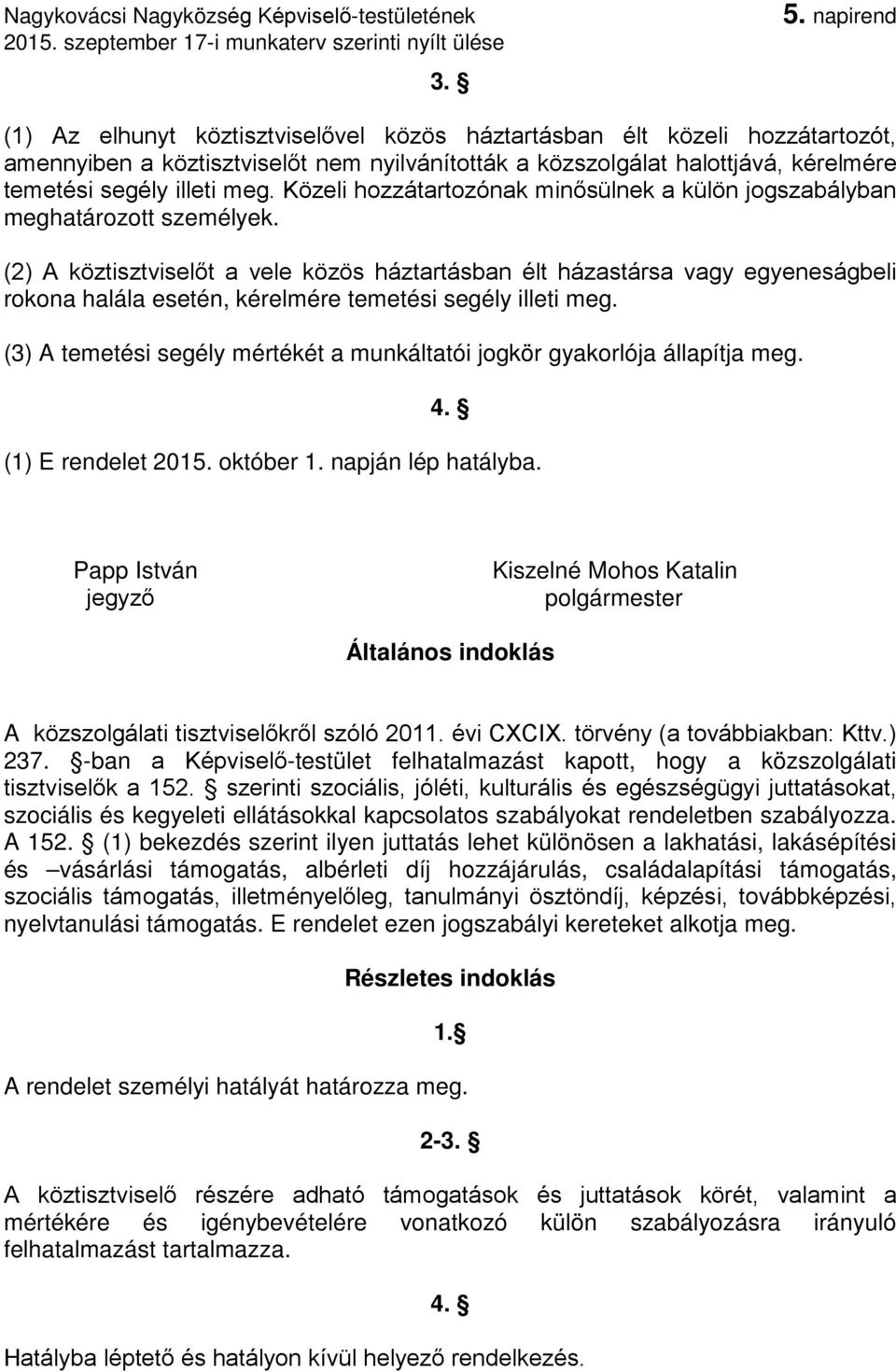 (2) A köztisztviselőt a vele közös háztartásban élt házastársa vagy egyeneságbeli rokona halála esetén, kérelmére temetési segély illeti meg.