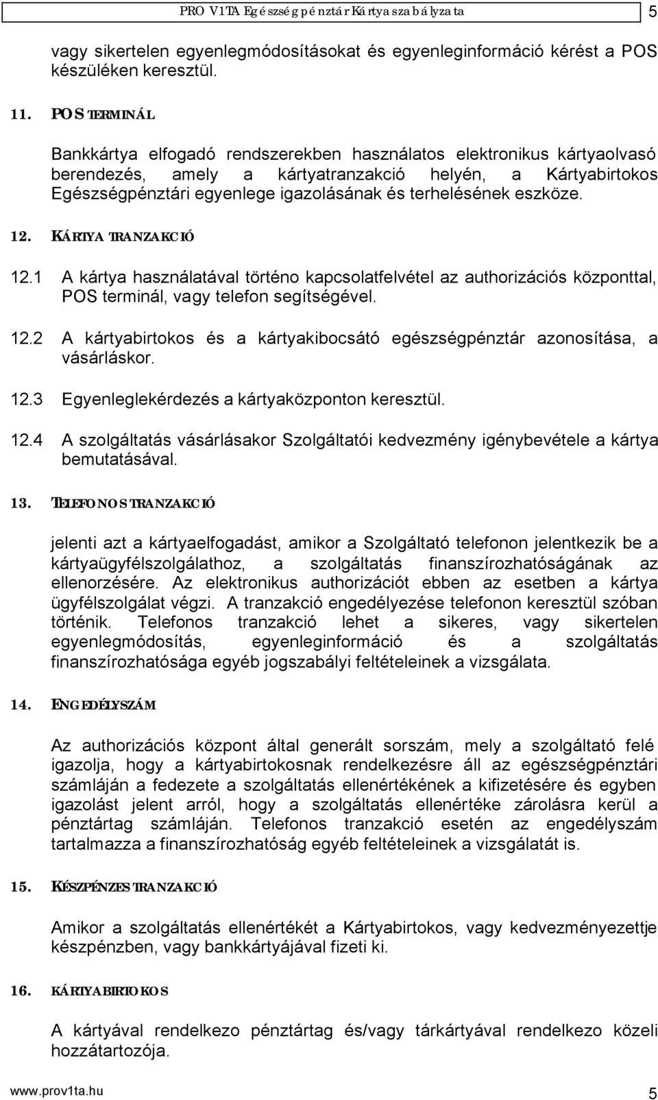 terhelésének eszköze. 12. KÁRTYA TRANZAKCIÓ 12.1 A kártya használatával történo kapcsolatfelvétel az authorizációs központtal, POS terminál, vagy telefon segítségével. 12.2 A kártyabirtokos és a kártyakibocsátó egészségpénztár azonosítása, a vásárláskor.