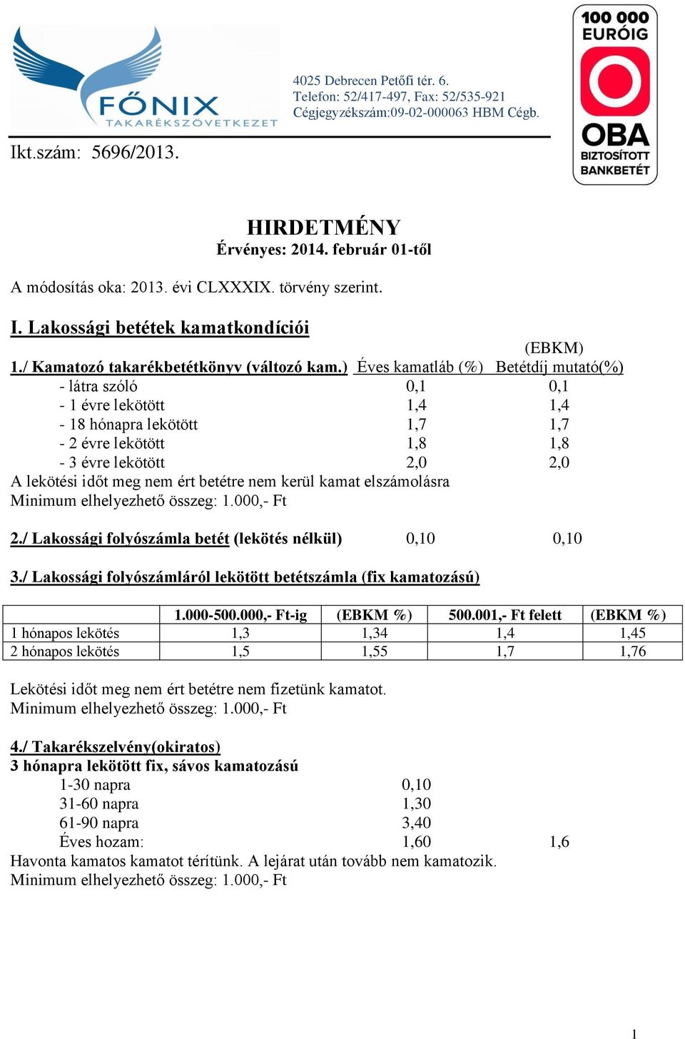 ) Éves kamatláb (%) Betétdíj mutató(%) - látra szóló 0,1 0,1-1 évre lekötött 1,4 1,4-18 hónapra lekötött 1,7 1,7-2 évre lekötött 1,8 1,8-3 évre lekötött 2,0 2,0 A lekötési időt meg nem ért betétre