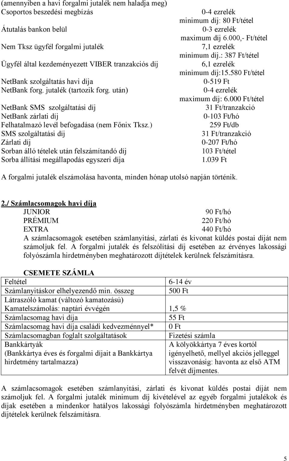 ) SMS szolgáltatási díj Zárlati díj Sorban álló tételek után felszámítandó díj Sorba állítási megállapodás egyszeri díja 0-4 ezrelék minimum díj: 80 Ft/tétel 0-3 ezrelék maximum díj 6.