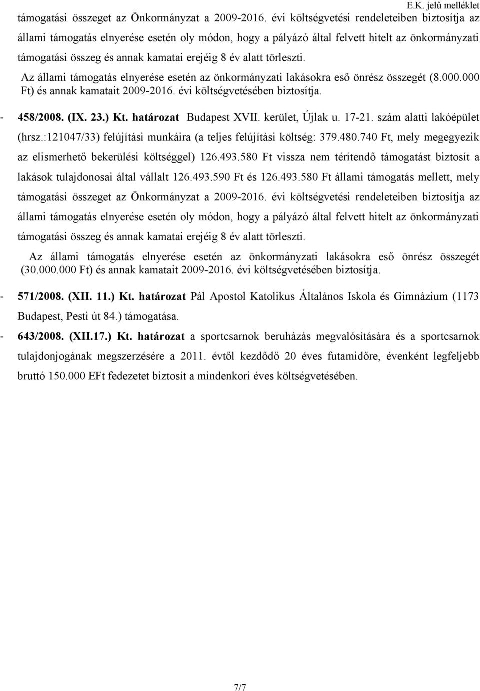 törleszti. Az állami támogatás elnyerése esetén az önkormányzati lakásokra eső önrész összegét (8.000.000 Ft) és annak kamatait 2009-2016. évi költségvetésében biztosítja. - 458/2008. (IX. 23.) Kt.