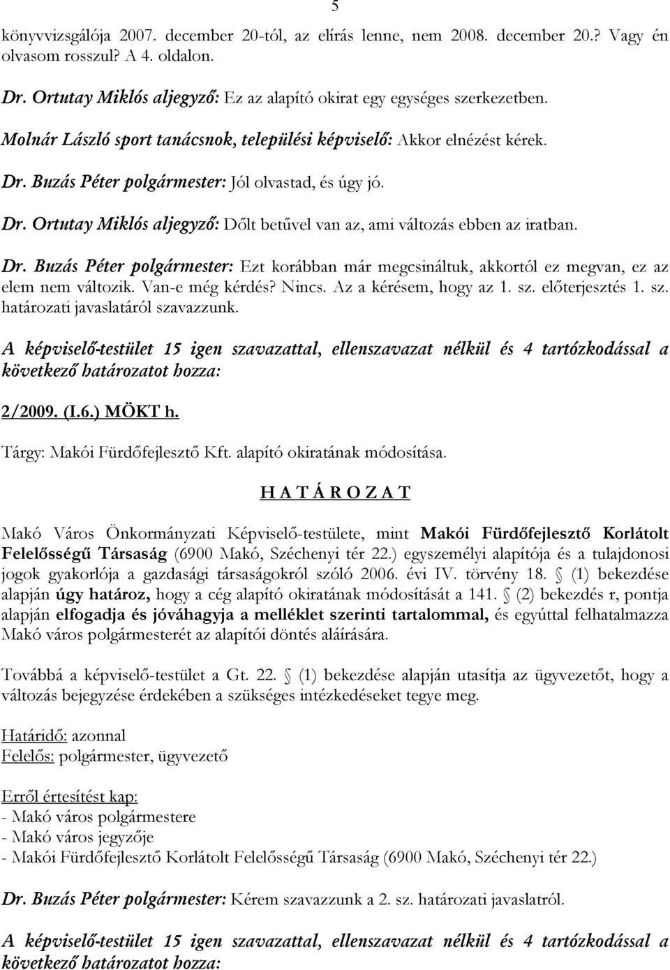 Dr. Buzás Péter polgármester: Ezt korábban már megcsináltuk, akkortól ez megvan, ez az elem nem változik. Van-e még kérdés? Nincs. Az a kérésem, hogy az 1. sz. előterjesztés 1. sz. határozati javaslatáról szavazzunk.