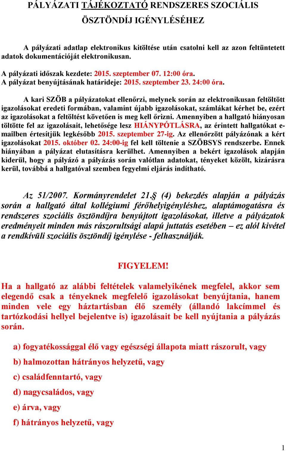 A kari SZÖB a pályázatokat ellenőrzi, melynek során az elektronikusan feltöltött igazolásokat eredeti formában, valamint újabb igazolásokat, számlákat kérhet be, ezért az igazolásokat a feltöltést