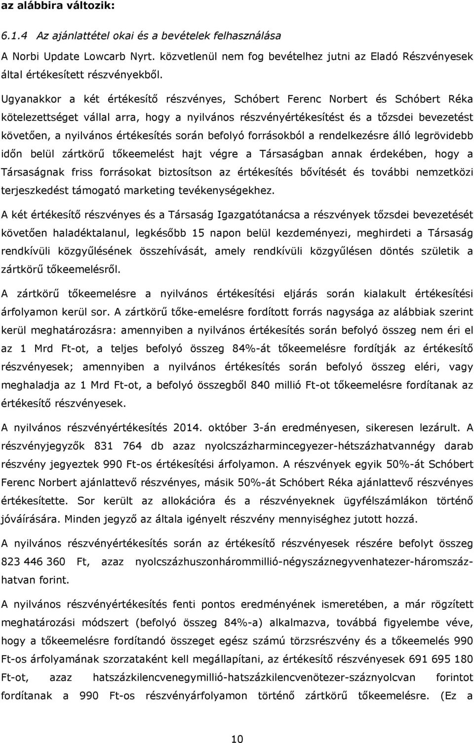 értékesítés során befolyó forrásokból a rendelkezésre álló legrövidebb időn belül zártkörű tőkeemelést hajt végre a Társaságban annak érdekében, hogy a Társaságnak friss forrásokat biztosítson az