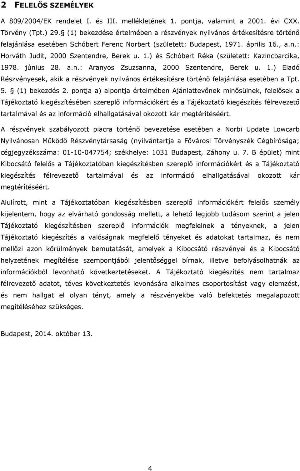 1.) és Schóbert Réka (született: Kazincbarcika, 1978. június 28. a.n.: Aranyos Zsuzsanna, 2000 Szentendre, Berek u. 1.) Eladó Részvényesek, akik a részvények nyilvános értékesítésre történő felajánlása esetében a Tpt.