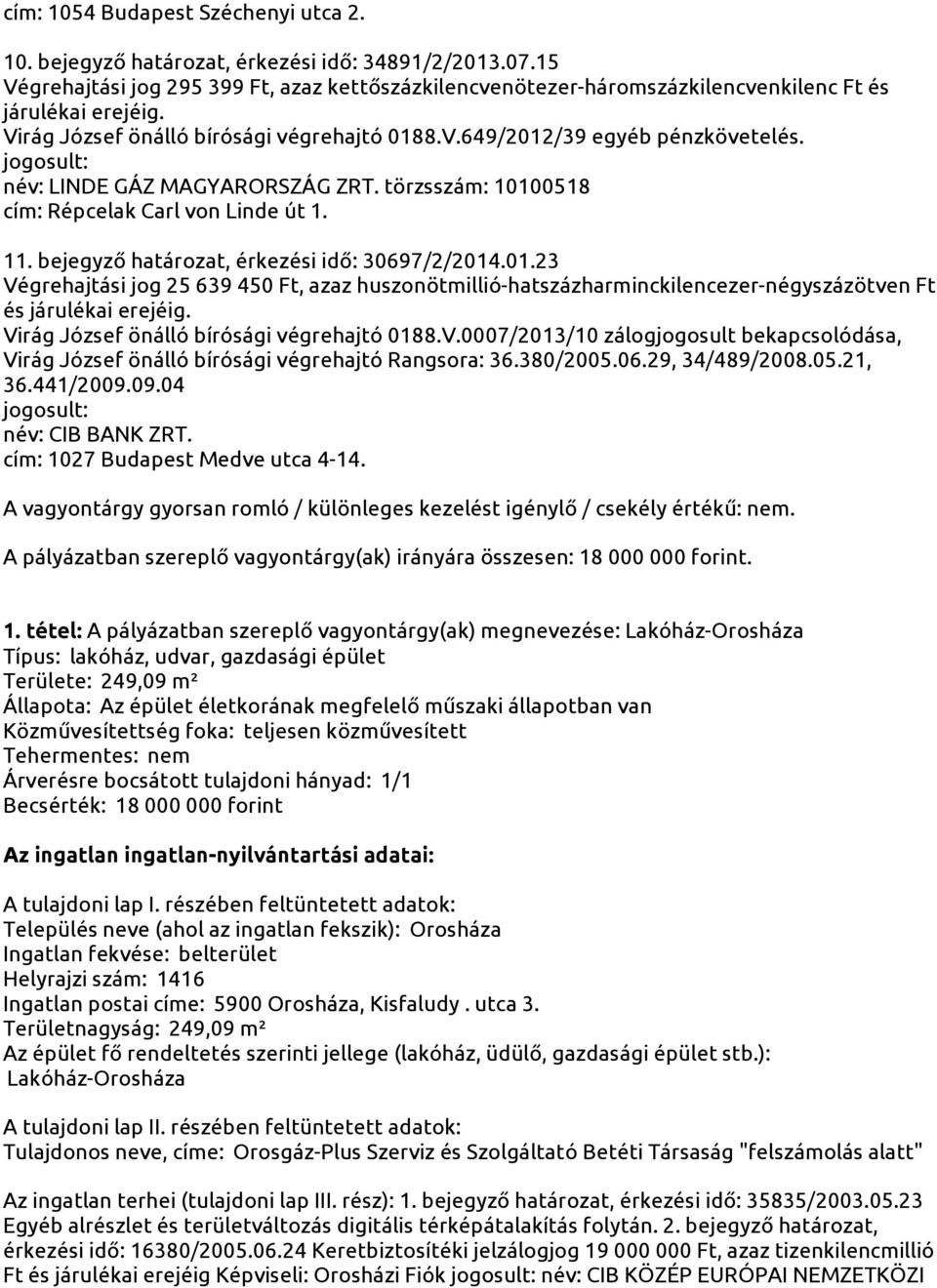 név: LINDE GÁZ MAGYARORSZÁG ZRT. törzsszám: 10100518 cím: Répcelak Carl von Linde út 1. 11. bejegyző határozat, érkezési idő: 30697/2/2014.01.23 Végrehajtási jog 25 639 450 Ft, azaz huszonötmillió-hatszázharminckilencezer-négyszázötven Ft és járulékai erejéig.