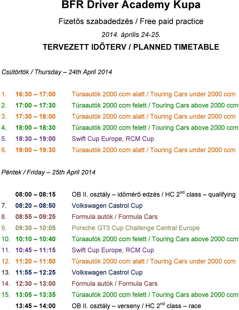 17:30 18:00 Túraautók 2000 ccm alatt / Touring Cars under 2000 ccm 4. 18:00 18:30 Túraautók 2000 ccm felett / Touring Cars above 2000 ccm 5. 18:30 19:00 Swift Cup Europe, RCM Cup 6.