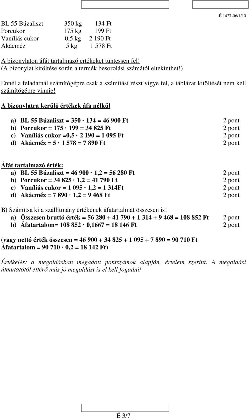 A bizonylatra kerülő értékek áfa nélkül a) BL 55 Búzaliszt = 350 134 = 46 900 Ft b) Porcukor = 175 199 = 34 825 Ft c) Vaníliás cukor =0,5 2 190 = 1 095 Ft d) Akácméz = 5 1 578 = 7 890 Ft Áfát