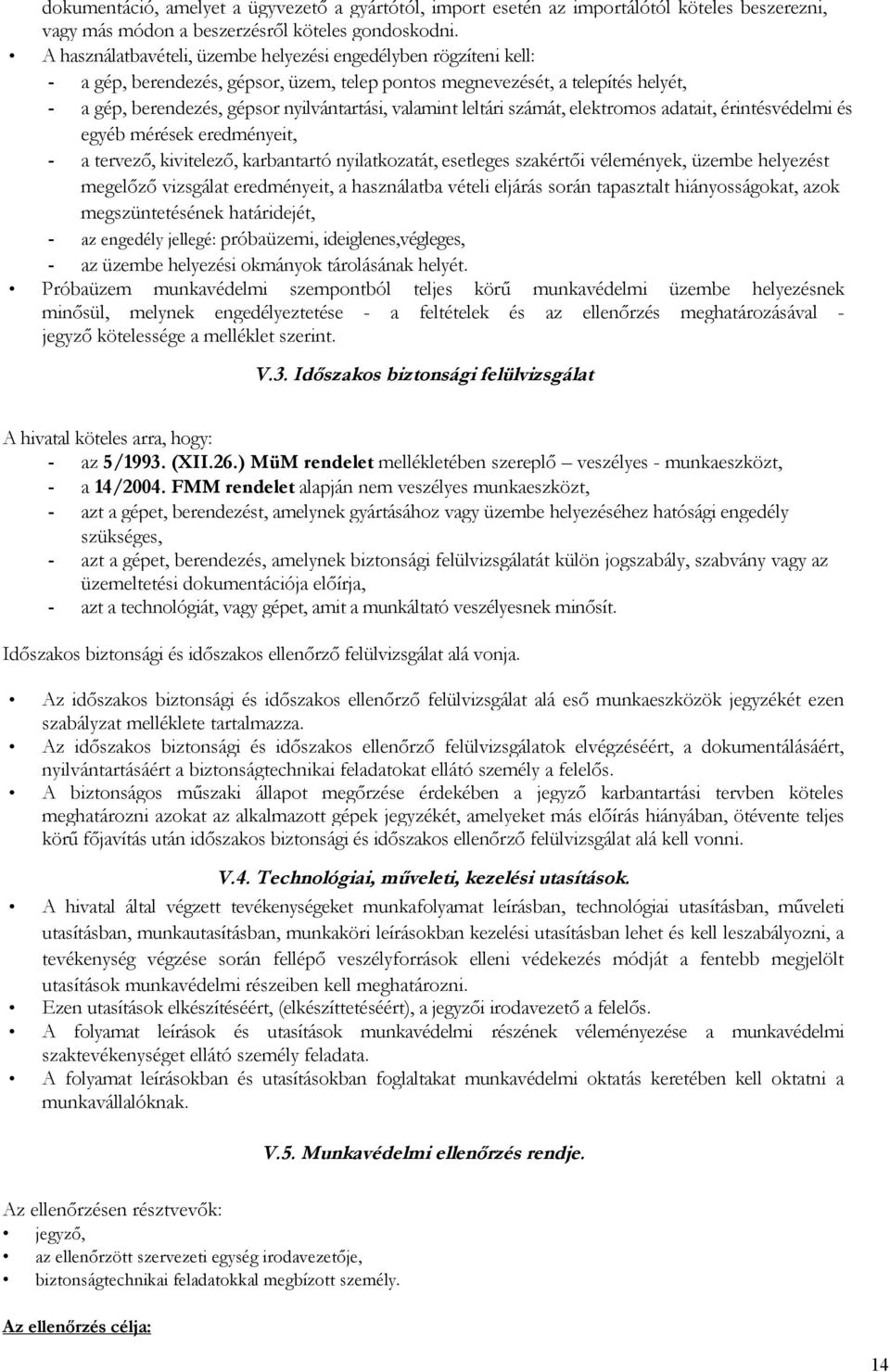 valamint leltári számát, elektromos adatait, érintésvédelmi és egyéb mérések eredményeit, - a tervező, kivitelező, karbantartó nyilatkozatát, esetleges szakértői vélemények, üzembe helyezést megelőző