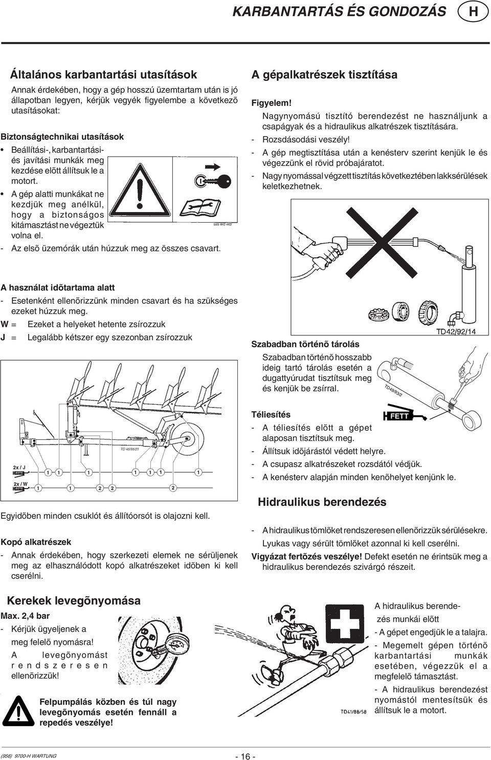 A gép alatti munkákat ne kezdjük meg anélkül, hogy a biztonságos kitámasztást ne végeztük volna el. - Az elsõ üzemórák után húzzuk meg az összes csavart. A gépalkatrészek tisztítása Figyelem!