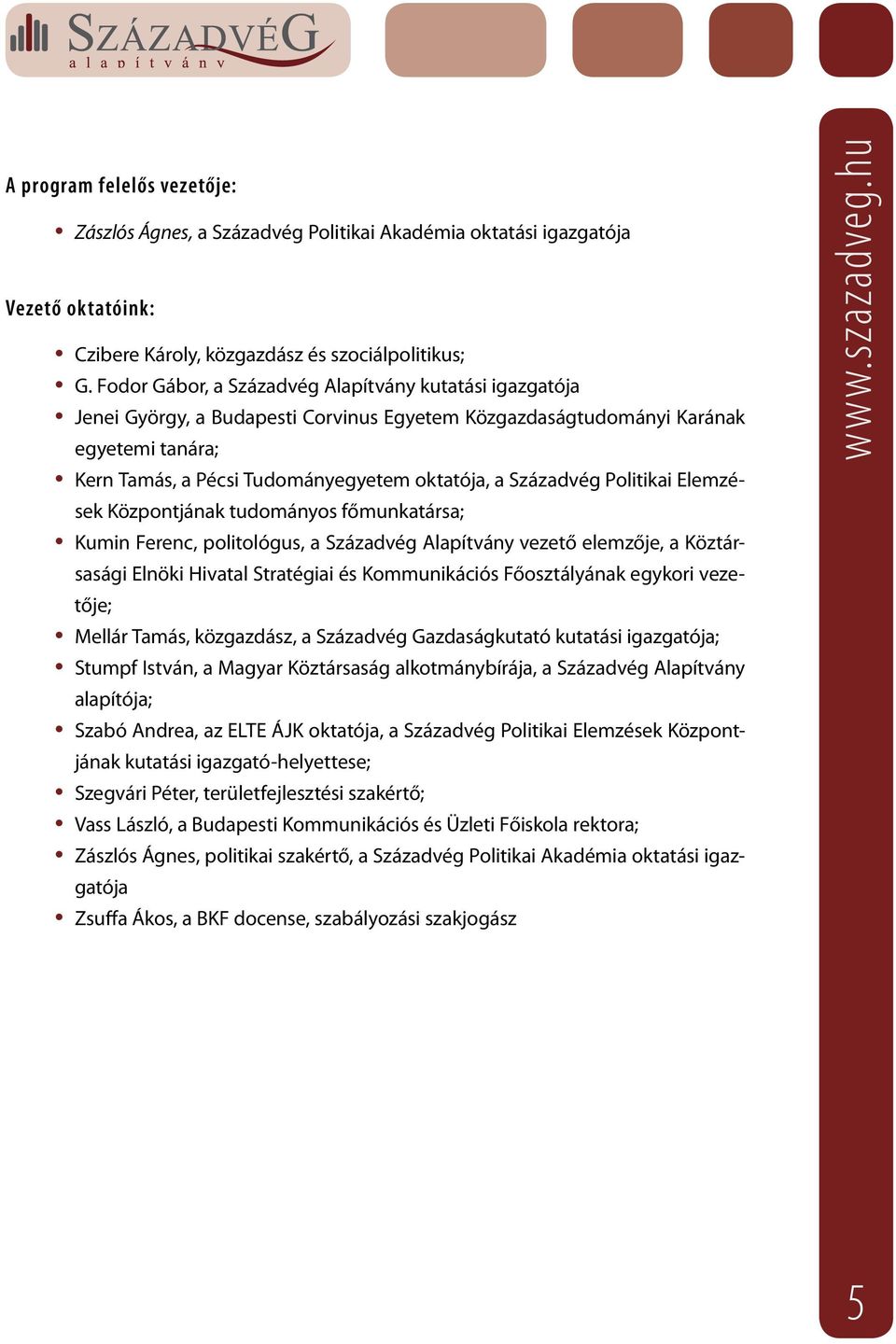 Századvég Politikai Elemzések Központjának tudományos főmunkatársa; Kumin Ferenc, politológus, a Századvég Alapítvány vezető elemzője, a Köztársasági Elnöki Hivatal Stratégiai és Kommunikációs