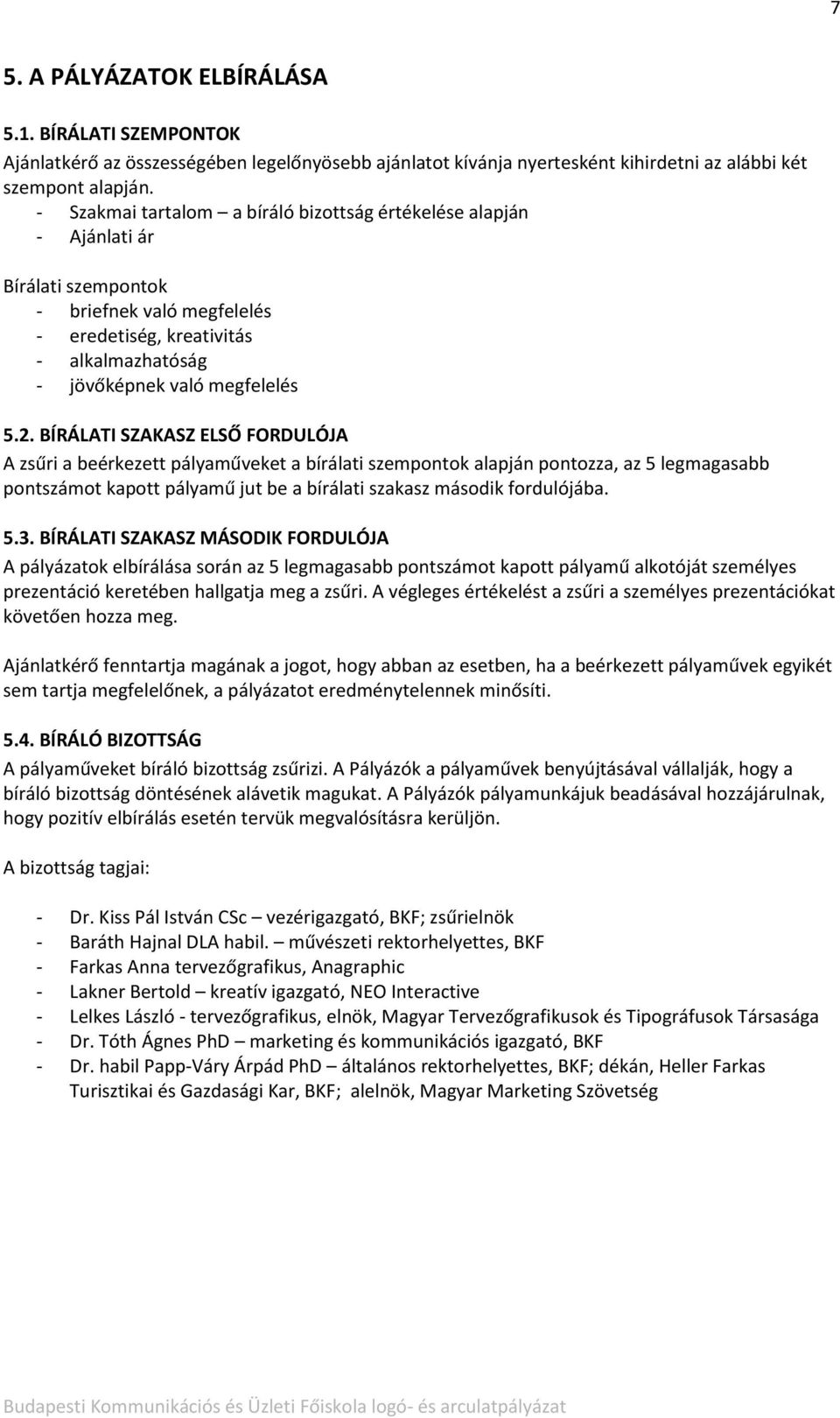 BÍRÁLATI SZAKASZ ELSŐ FORDULÓJA A zsűri a beérkezett pályaműveket a bírálati szempontok alapján pontozza, az 5 legmagasabb pontszámot kapott pályamű jut be a bírálati szakasz második fordulójába. 5.3.