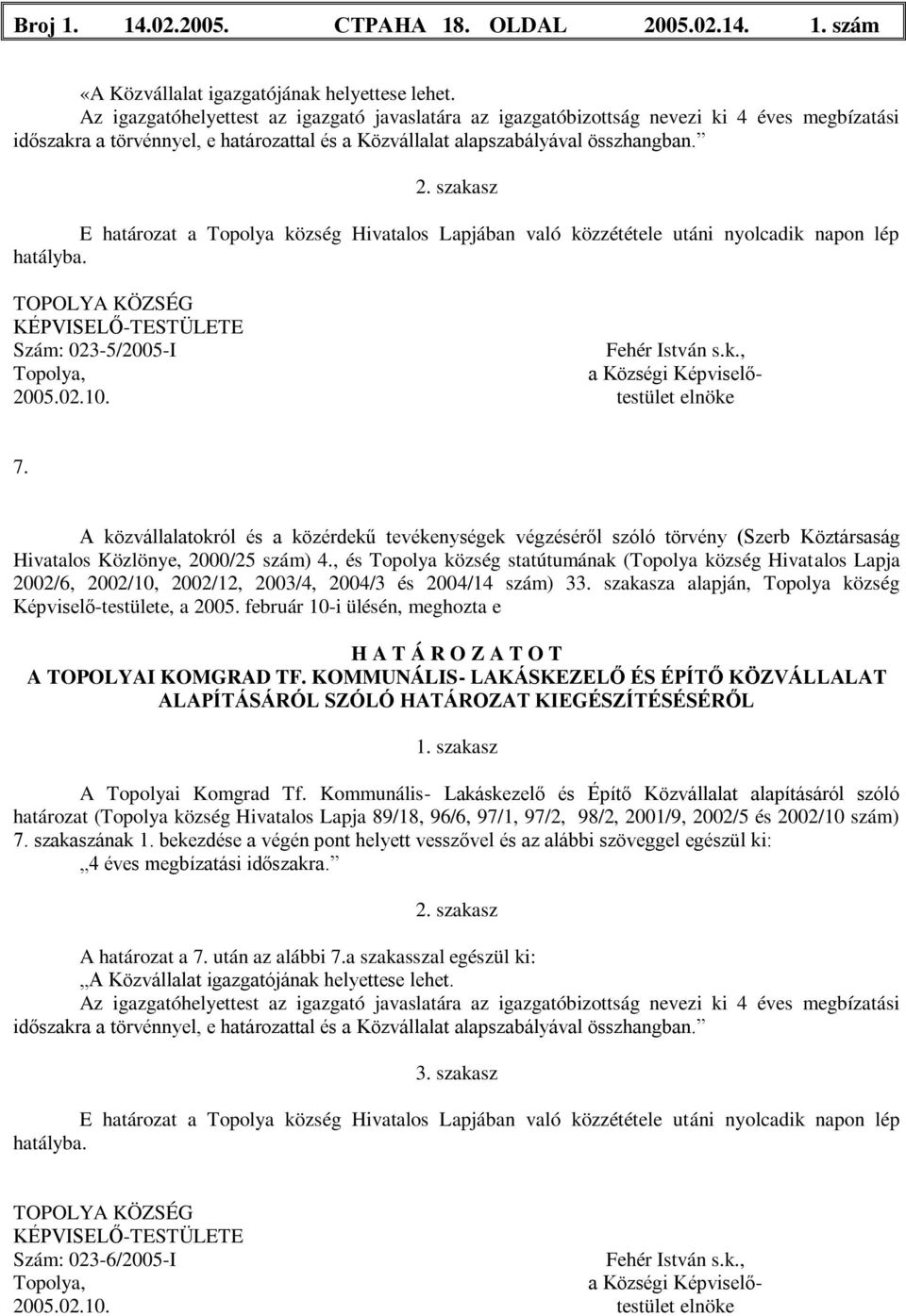 szakasz E határozat a Topolya község Hivatalos Lapjában való közzététele utáni nyolcadik napon lép hatályba. KÉPVISELŐ-TESTÜLETE Szám: 023-5/2005-I Fehér István s.k., a Községi Képviselő- 2005.02.10.