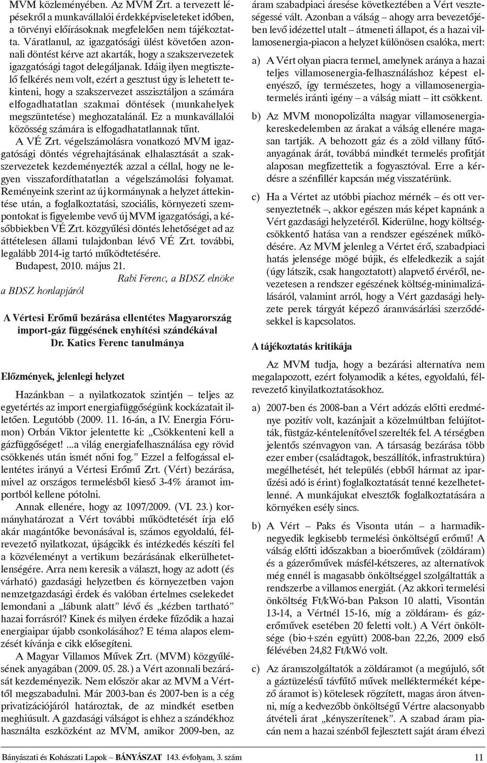 Idáig ilyen megtisztelõ felkérés nem volt, ezért a gesztust úgy is lehetett tekinteni, hogy a szakszervezet asszisztáljon a számára elfogadhatatlan szakmai döntések (munkahelyek megszüntetése)