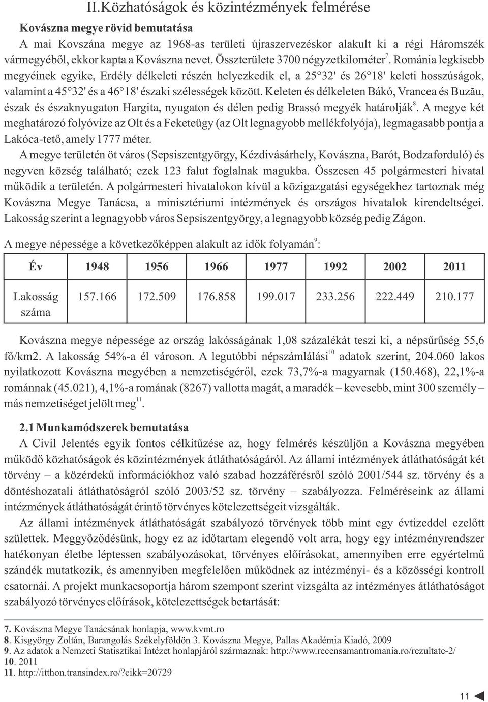 Románia legkisebb megyéinek egyike, Erdély délkeleti részén helyezkedik el, a 25 32' és 26 18' keleti hosszúságok, valamint a 45 32' és a 46 18' északi szélességek között.