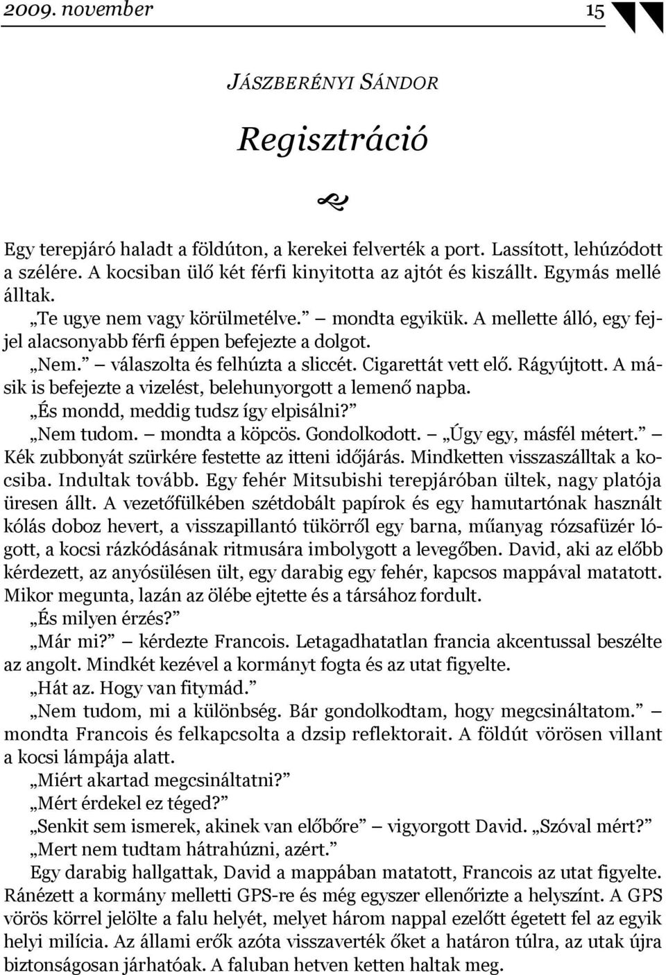 Nem. válaszolta és felhúzta a sliccét. Cigarettát vett elő. Rágyújtott. A másik is befejezte a vizelést, belehunyorgott a lemenő napba. És mondd, meddig tudsz így elpisálni? Nem tudom.