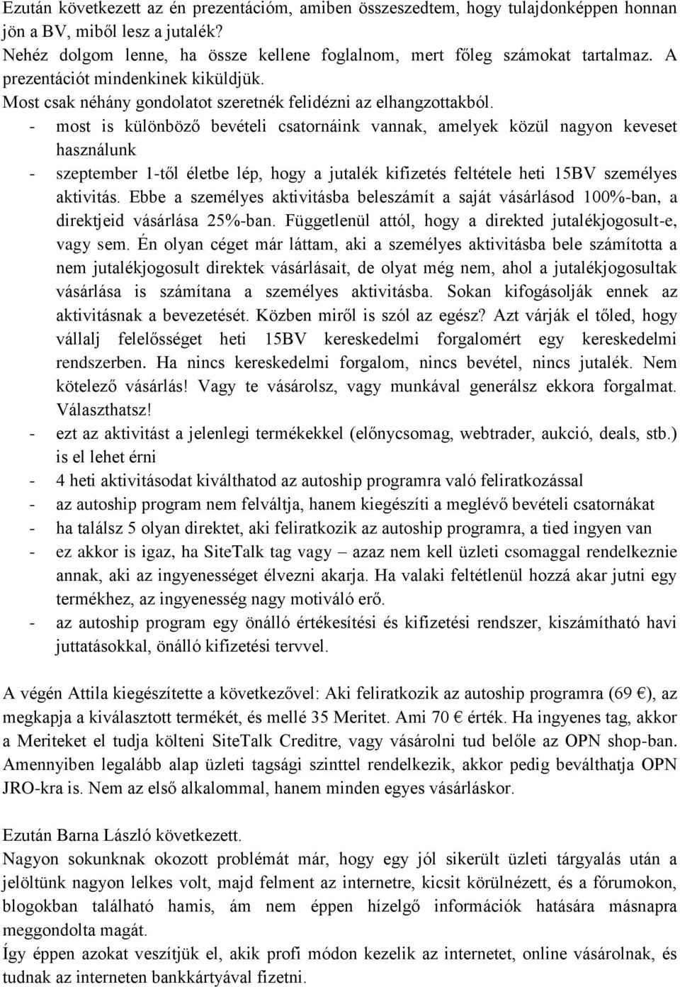 - most is különböző bevételi csatornáink vannak, amelyek közül nagyon keveset használunk - szeptember 1-től életbe lép, hogy a jutalék kifizetés feltétele heti 15BV személyes aktivitás.