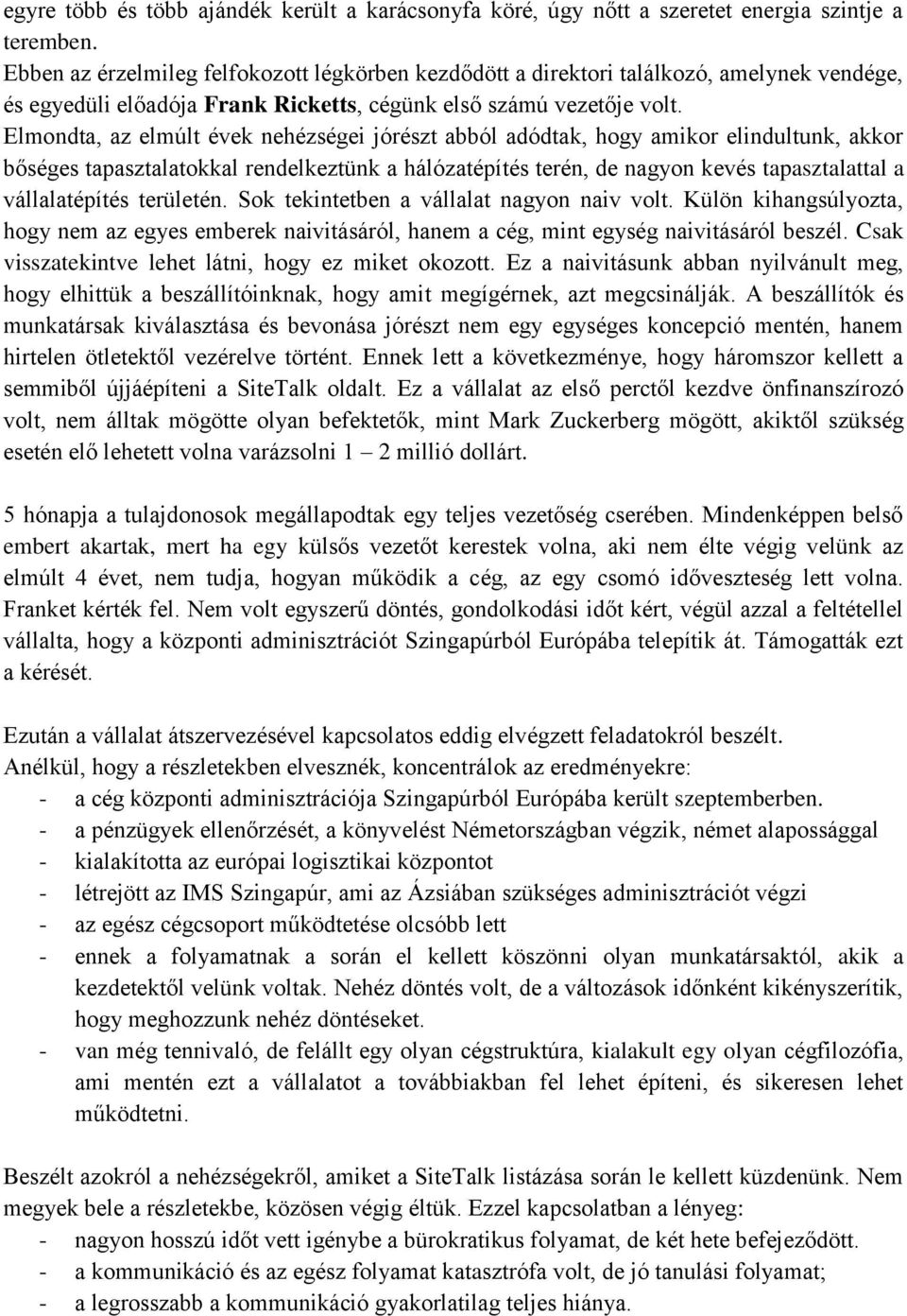 Elmondta, az elmúlt évek nehézségei jórészt abból adódtak, hogy amikor elindultunk, akkor bőséges tapasztalatokkal rendelkeztünk a hálózatépítés terén, de nagyon kevés tapasztalattal a vállalatépítés