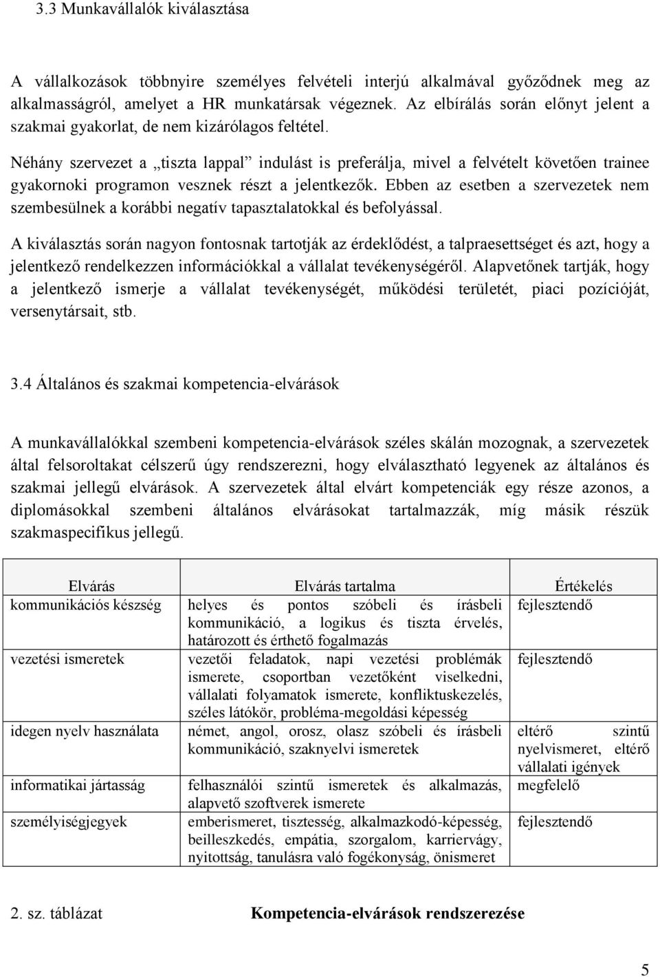 Néhány szervezet a tiszta lappal indulást is preferálja, mivel a felvételt követően trainee gyakornoki programon vesznek részt a jelentkezők.