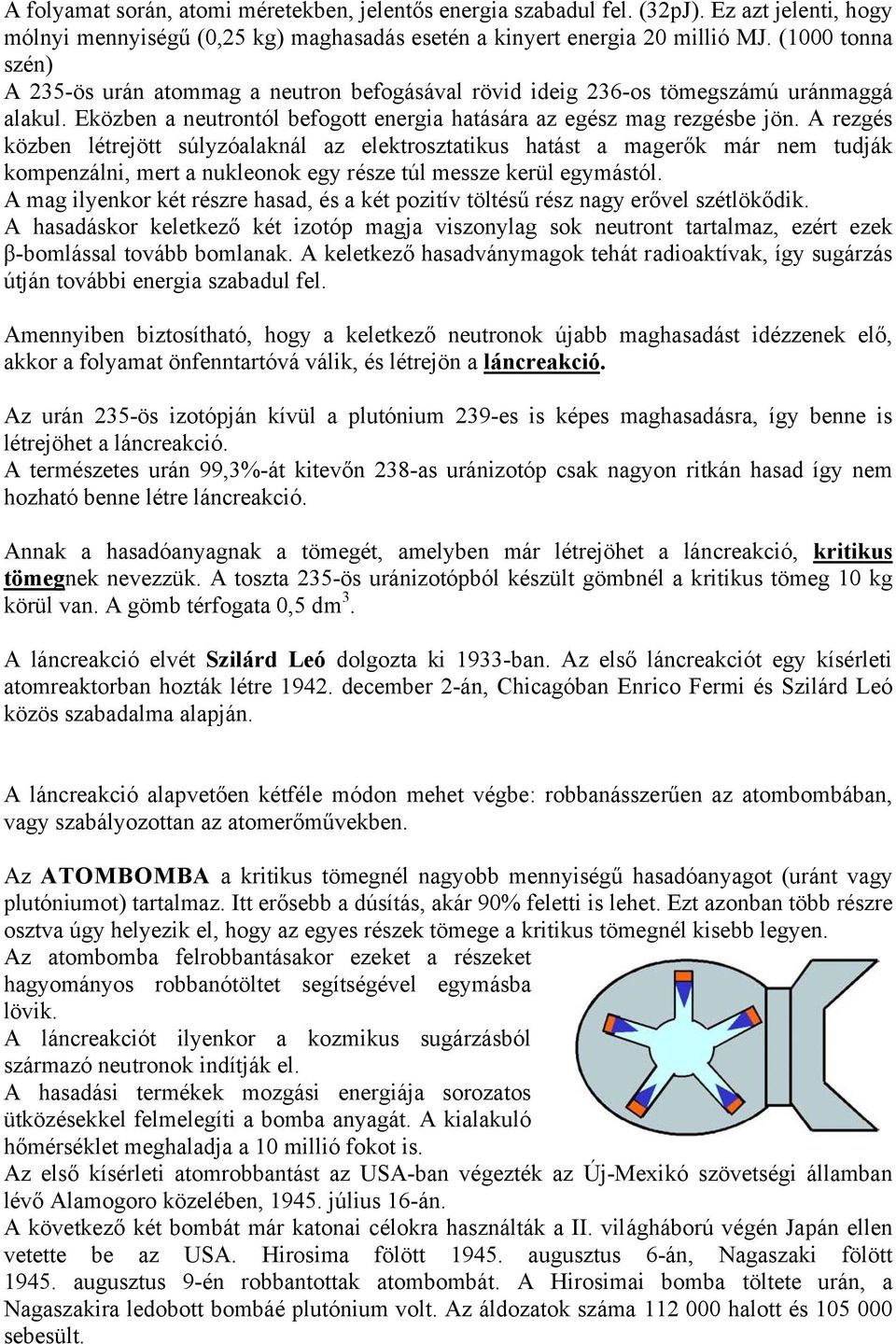 A rezgés közben létrejött súlyzóalaknál az elektrosztatikus hatást a magerők már nem tudják kompenzálni, mert a nukleonok egy része túl messze kerül egymástól.