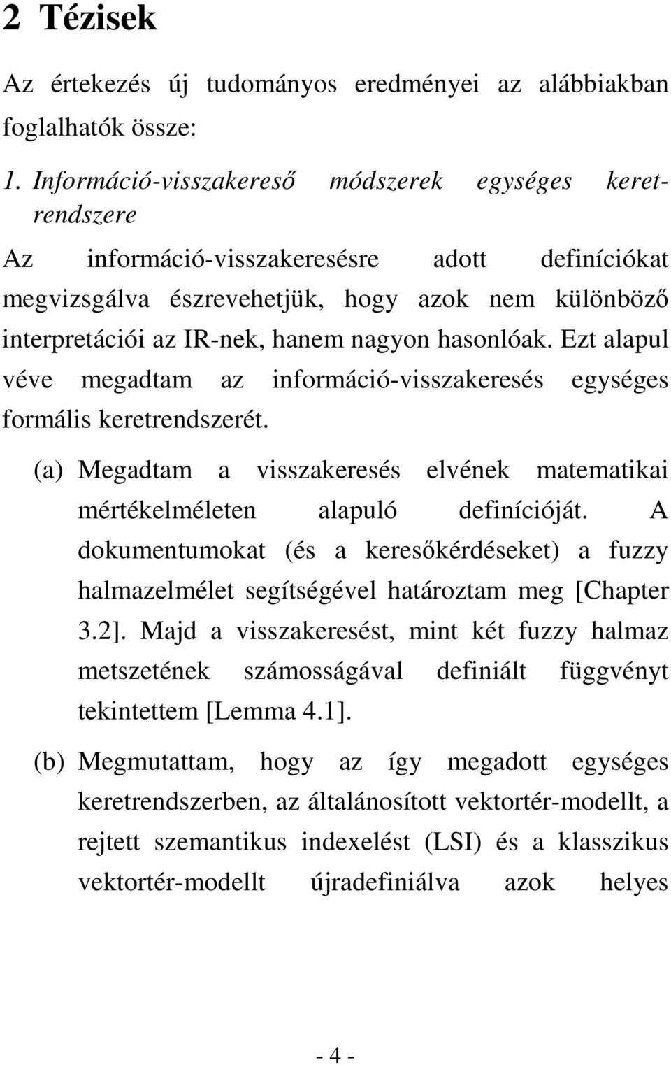 hasonlóak. Ezt alapul véve megadtam az információ-visszakeresés egységes formális keretrendszerét. (a) Megadtam a visszakeresés elvének matematikai mértékelméleten alapuló definícióját.