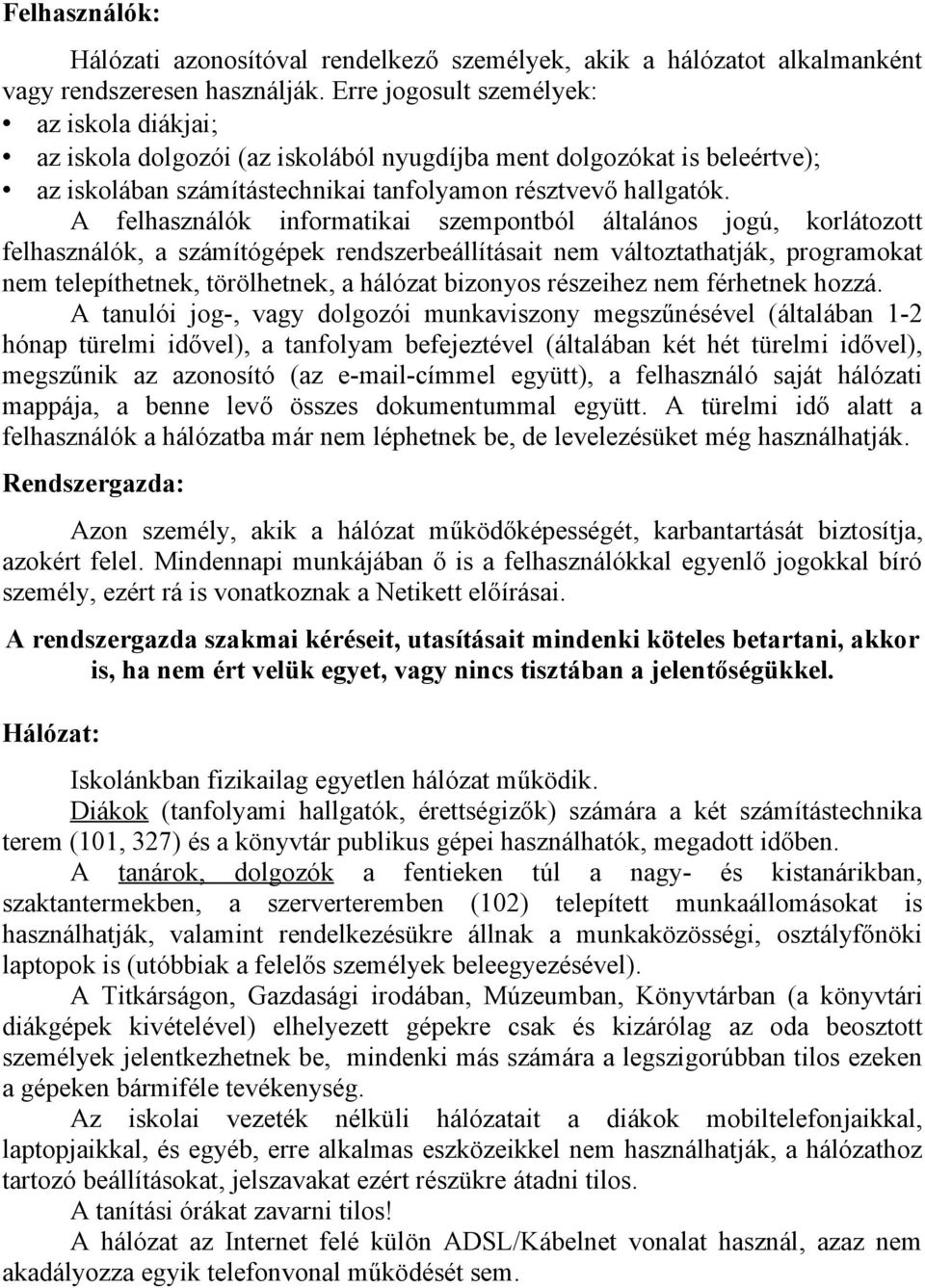 A felhasználók informatikai szempontból általános jogú, korlátozott felhasználók, a számítógépek rendszerbeállításait nem változtathatják, programokat nem telepíthetnek, törölhetnek, a hálózat