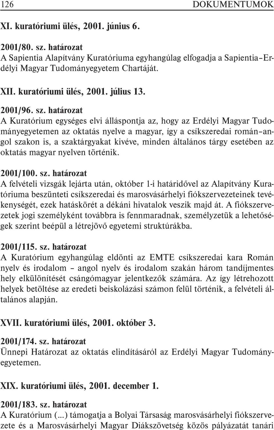 határozat A Kuratórium egységes elvi álláspontja az, hogy az Erdélyi Magyar Tudományegyetemen az oktatás nyelve a magyar, így a csíkszeredai román angol szakon is, a szaktárgyakat kivéve, minden