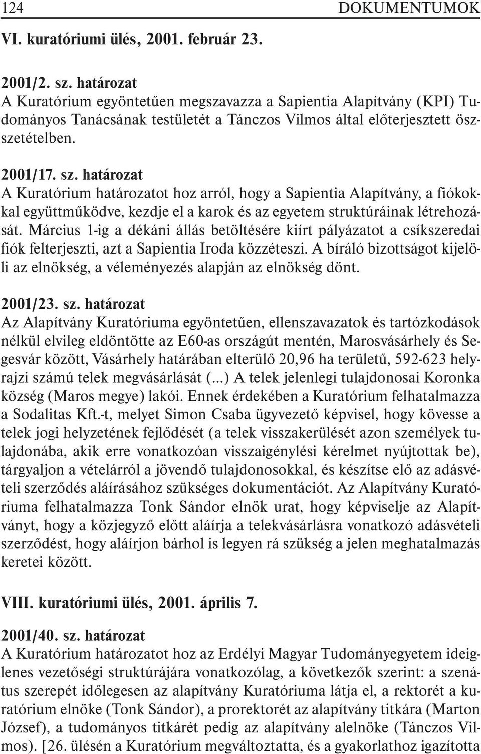 határozat A Kuratórium határozatot hoz arról, hogy a Sapientia Alapítvány, a fiókokkal együttmûködve, kezdje el a karok és az egyetem struktúráinak létrehozását.