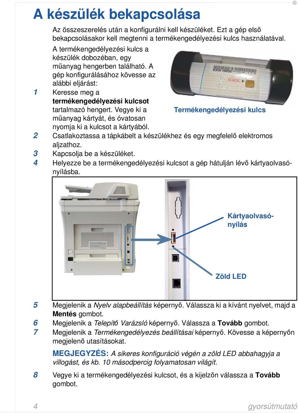 Vegye ki a Termékengedélyezési kulcs műanyag kártyát, és óvatosan nyomja ki a kulcsot a kártyából. 2 Csatlakoztassa a tápkábelt a készülékhez és egy megfelelő elektromos aljzathoz.