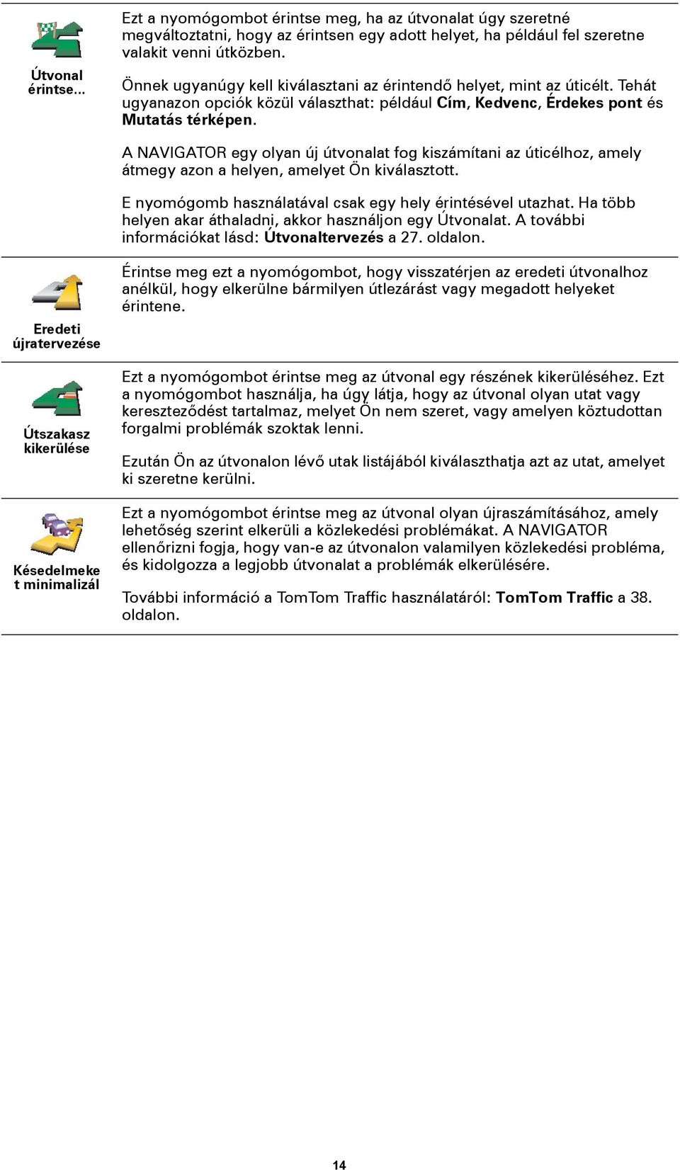 A NAVIGATOR egy olyan új útvonalat fog kiszámítani az úticélhoz, amely átmegy azon a helyen, amelyet Ön kiválasztott. E nyomógomb használatával csak egy hely érintésével utazhat.