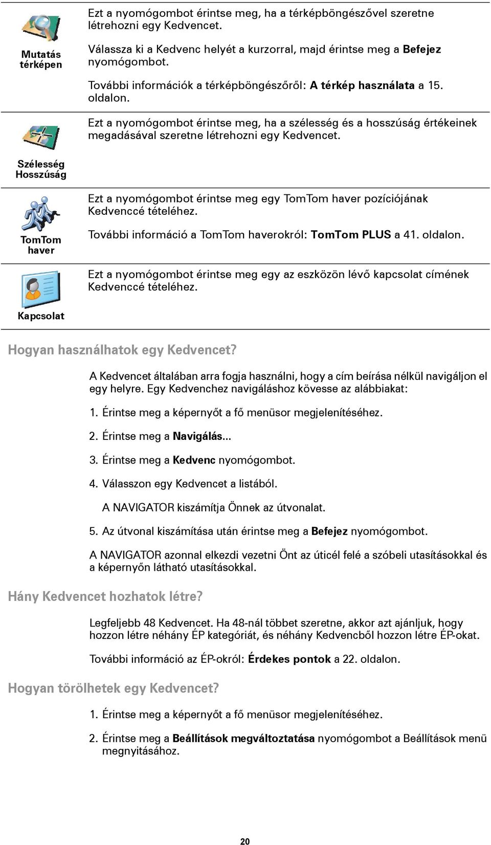 Szélesség Hosszúság Ezt a nyomógombot érintse meg egy TomTom haver pozíciójának Kedvenccé tételéhez. TomTom haver További információ a TomTom haverokról: TomTom PLUS a 41. oldalon.