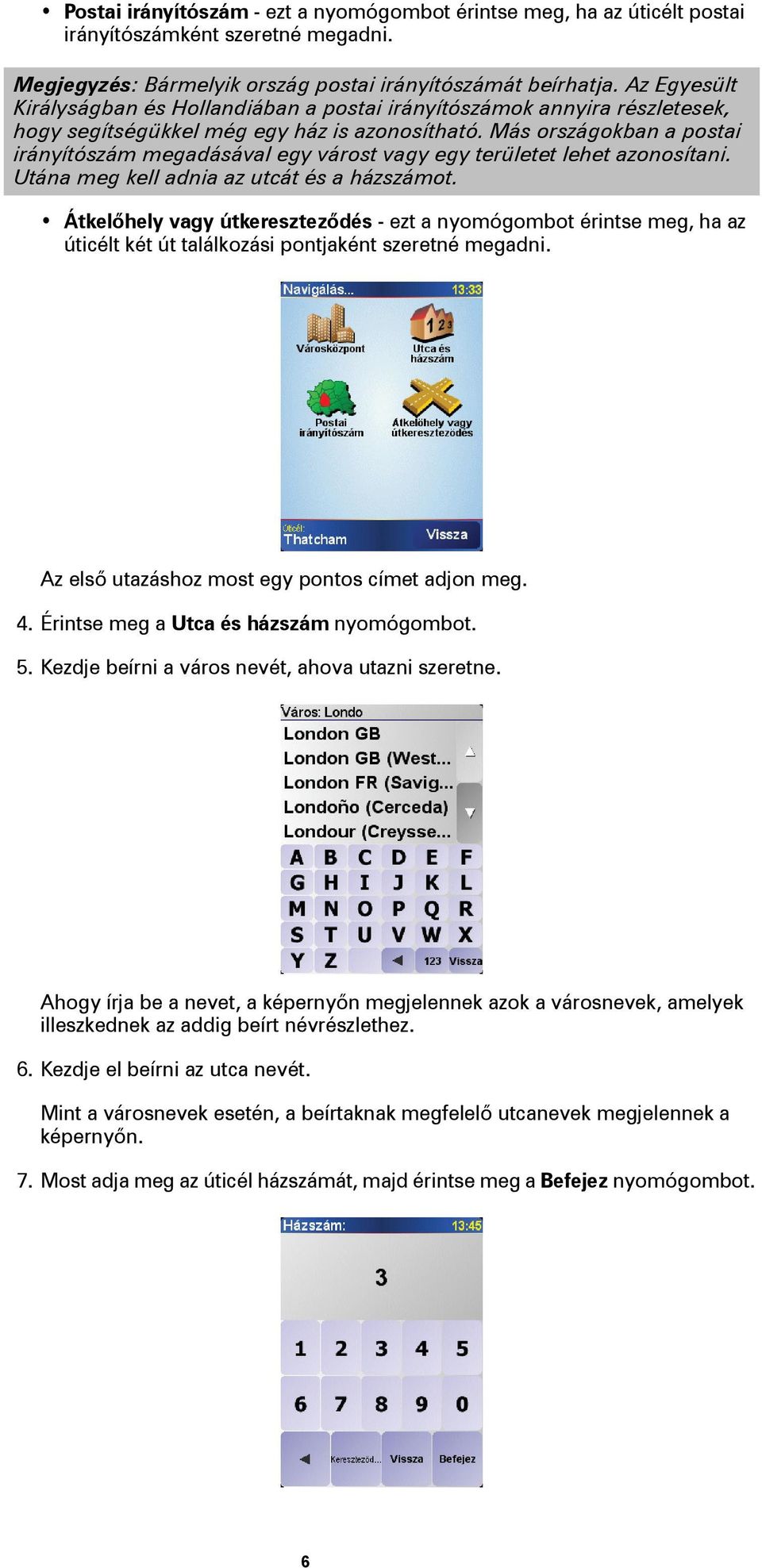 Más országokban a postai irányítószám megadásával egy várost vagy egy területet lehet azonosítani. Utána meg kell adnia az utcát és a házszámot.