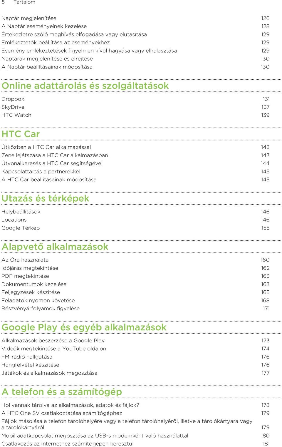 139 HTC Car Útközben a HTC Car alkalmazással 143 Zene lejátszása a HTC Car alkalmazásban 143 Útvonalkeresés a HTC Car segítségével 144 Kapcsolattartás a partnerekkel 145 A HTC Car beállításainak