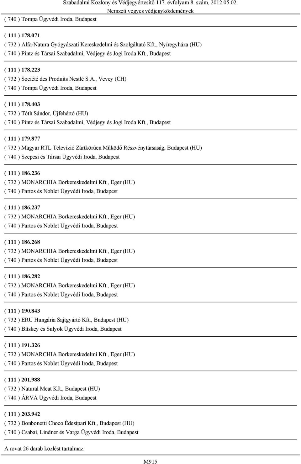 282 ( 111 ) 190.843 ( 732 ) ERU Hungária Sajtgyártó Kft., Budapest (HU) ( 740 ) Bitskey és Sulyok Ügyvédi Iroda, Budapest ( 111 ) 191.326 ( 111 ) 201.988 ( 732 ) Natural Meat Kft.