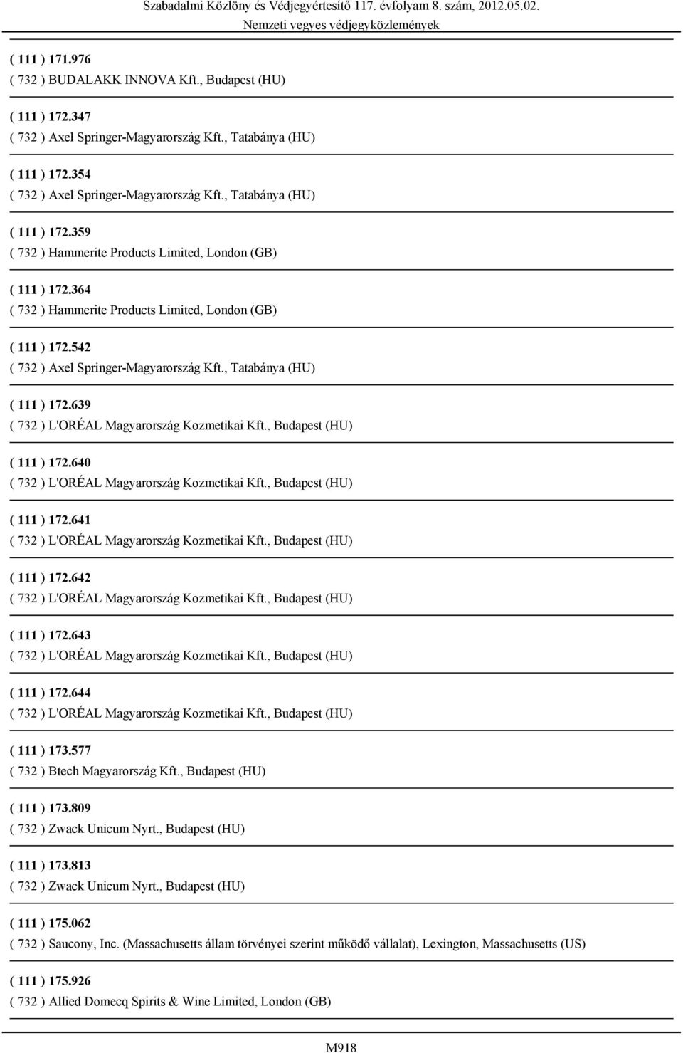 577 ( 732 ) Btech Magyarország Kft., Budapest (HU) ( 111 ) 173.809 ( 732 ) Zwack Unicum Nyrt., Budapest (HU) ( 111 ) 173.813 ( 732 ) Zwack Unicum Nyrt., Budapest (HU) ( 111 ) 175.