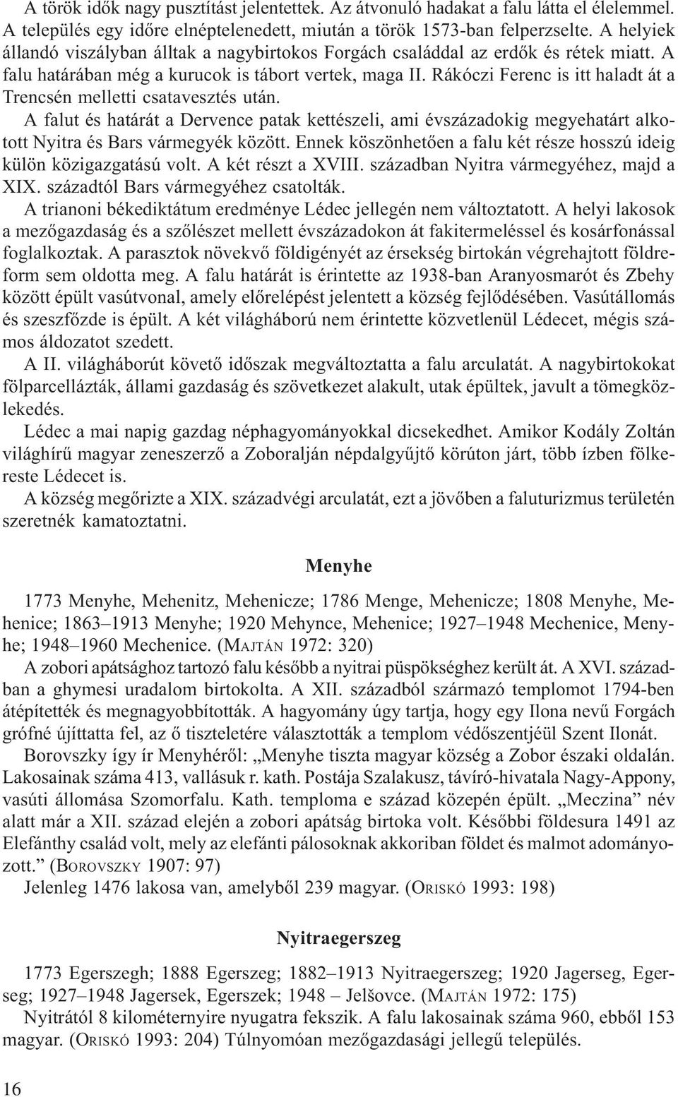 Rákóczi Ferenc is itt haladt át a Trencsén melletti csatavesztés után. A falut és határát a Dervence patak kettészeli, ami évszázadokig megyehatárt alkotott Nyitra és Bars vármegyék között.