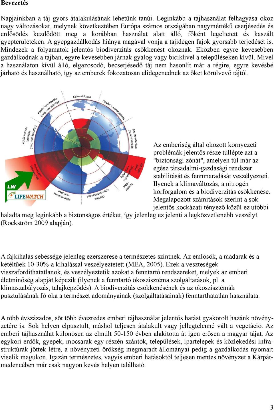 legeltetett és kaszált gyepterületeken. A gyepgazdálkodás hiánya magával vonja a tájidegen fajok gyorsabb terjedését is. Mindezek a folyamatok jelentős biodiverzitás csökkenést okoznak.