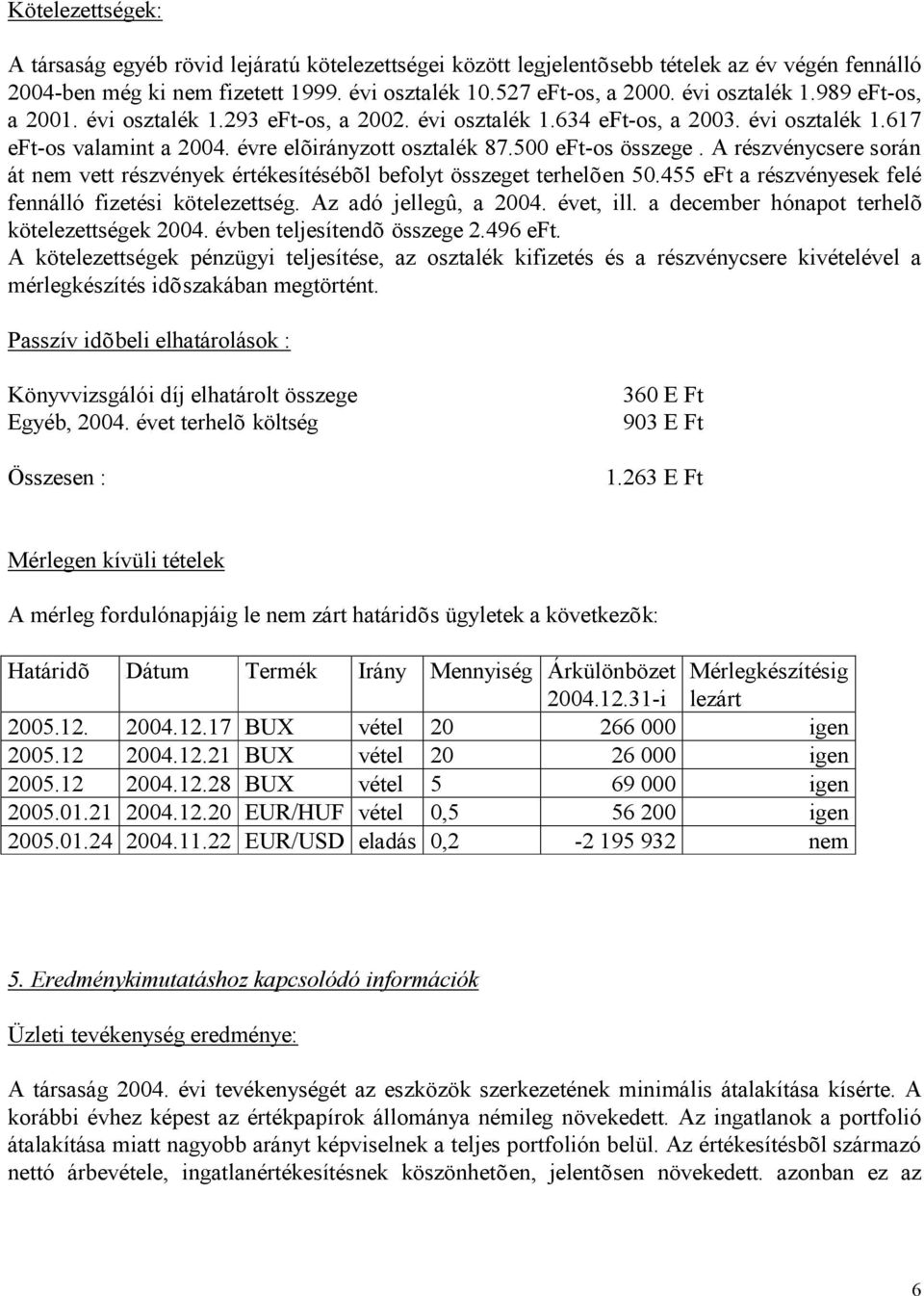 A részvénycsere során át nem vett részvények értékesítésébõl befolyt összeget terhelõen 50.455 eft a részvényesek felé fennálló fizetési kötelezettség. Az adó jellegû, a 2004. évet, ill.