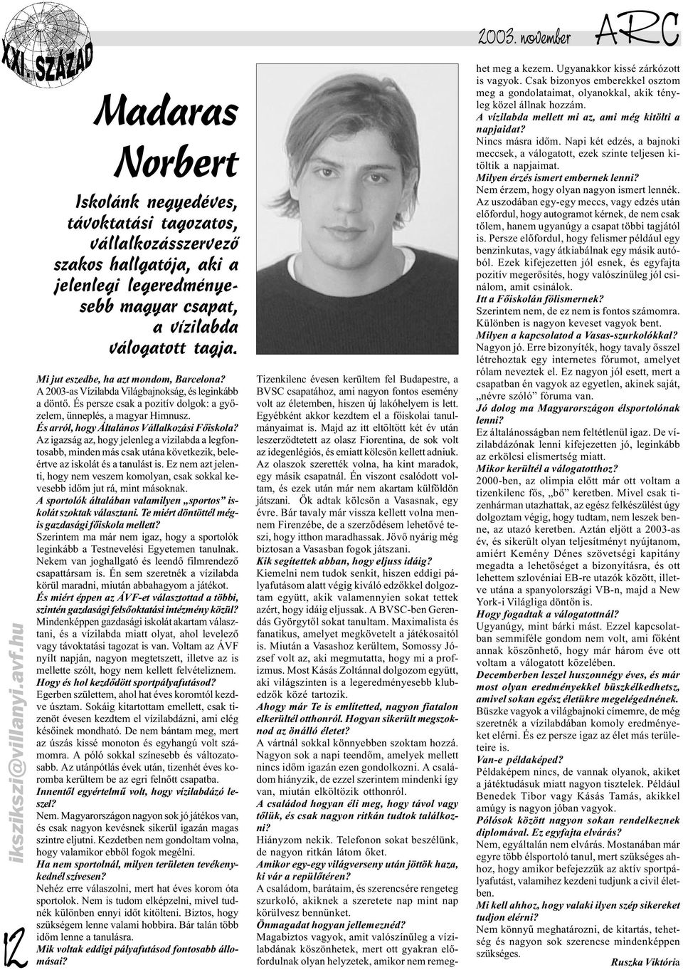 Mi jut eszedbe, ha azt mondom, Barcelona? A 2003-as Vízilabda Világbajnokság, és leginkább a döntõ. És persze csak a pozitív dolgok: a gyõzelem, ünneplés, a magyar Himnusz.