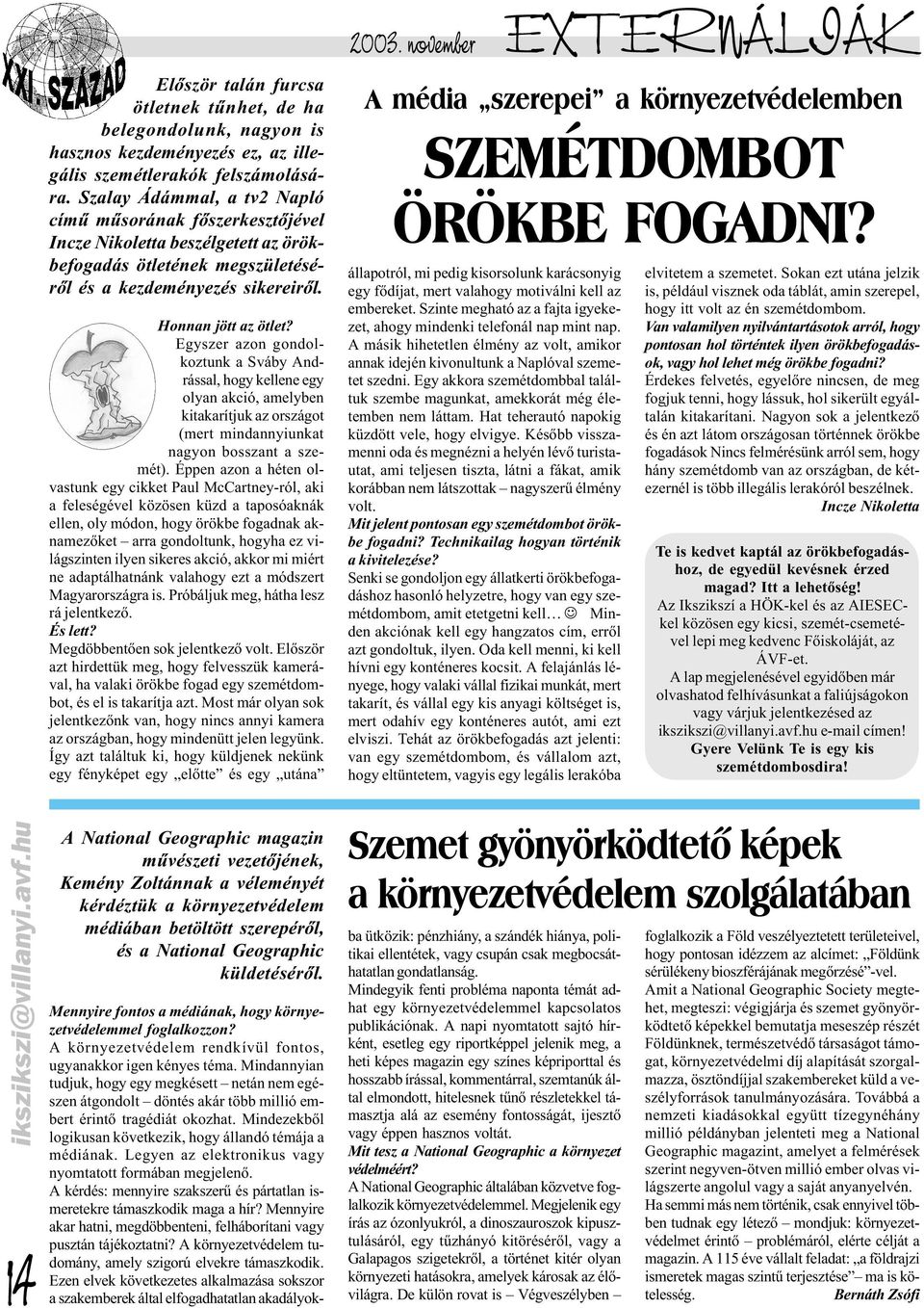 Egyszer azon gondolkoztunk a Sváby Andrással, hogy kellene egy olyan akció, amelyben kitakarítjuk az országot (mert mindannyiunkat nagyon bosszant a szemét).