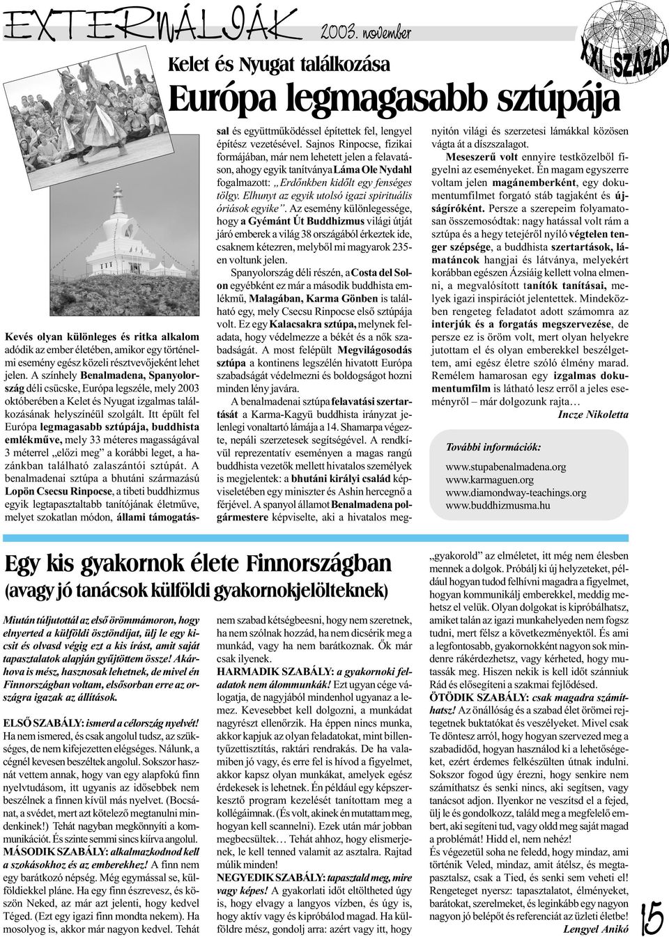 jelen. A színhely Benalmadena, Spanyolország déli csücske, Európa legszéle, mely 2003 októberében a Kelet és Nyugat izgalmas találkozásának helyszínéül szolgált.