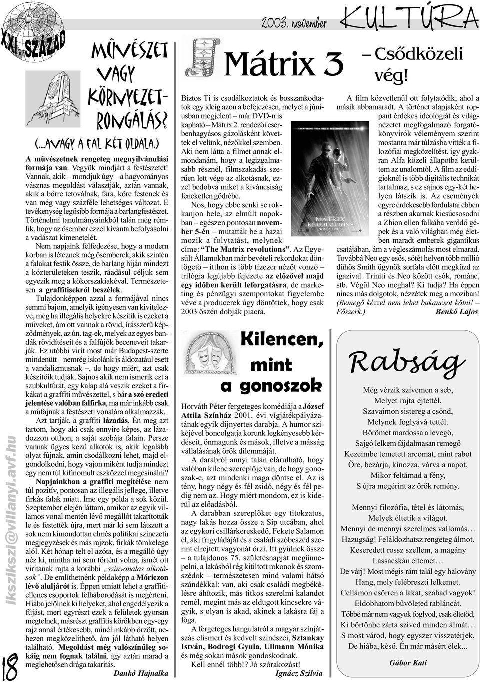 E tevékenység legõsibb formája a barlangfestészet. Történelmi tanulmányainkból talán még rémlik, hogy az õsember ezzel kívánta befolyásolni a vadászat kimenetelét.