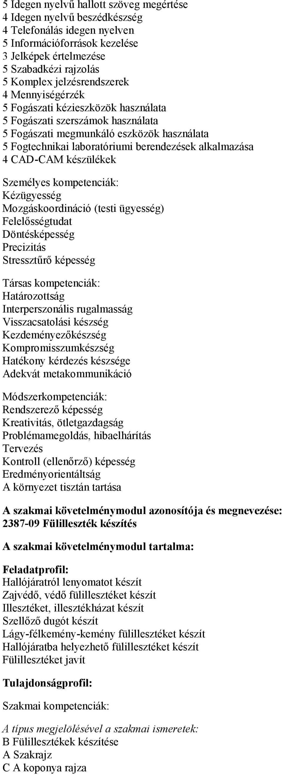 alkalmazása 4 CAD-CAM készülékek Személyes kompetenciák: Kézügyesség Mozgáskoordináció (testi ügyesség) Felelősségtudat Döntésképesség Precizitás Stressztűrő képesség Társas kompetenciák: