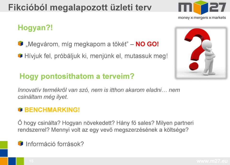 Innovatív termékről van szó, nem is itthon akarom eladni nem csináltam még ilyet. BENCHMARKING!