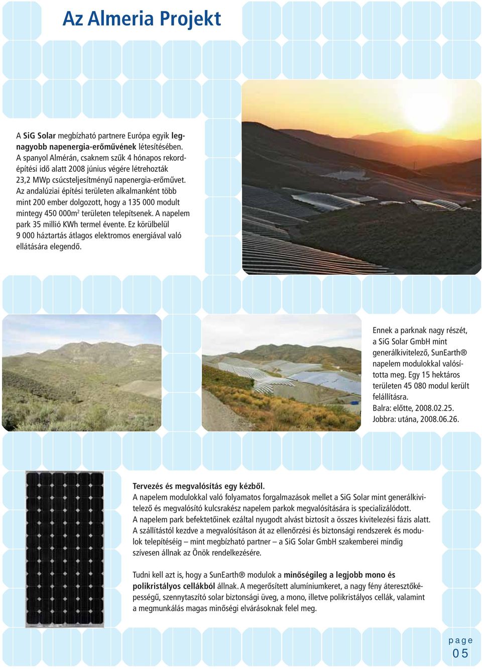 Az andalúziai építési területen alkalmanként több mint 200 ember dolgozott, hogy a 135 000 modult mintegy 450 000m 2 területen telepítsenek. A napelem park 35 millió KWh termel évente.