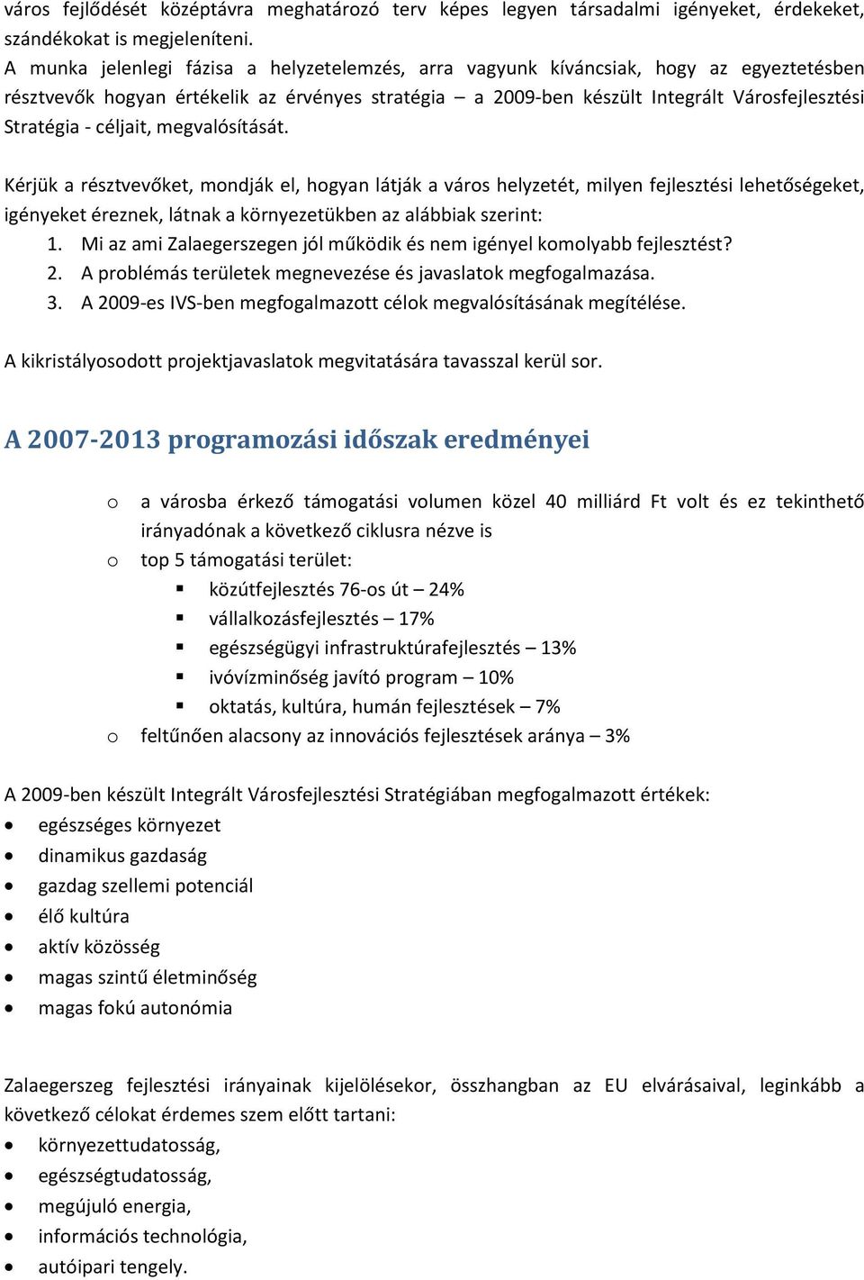 céljait, megvalósítását. Kérjük a résztvevőket, mondják el, hogyan látják a város helyzetét, milyen fejlesztési lehetőségeket, igényeket éreznek, látnak a környezetükben az alábbiak szerint: 1.