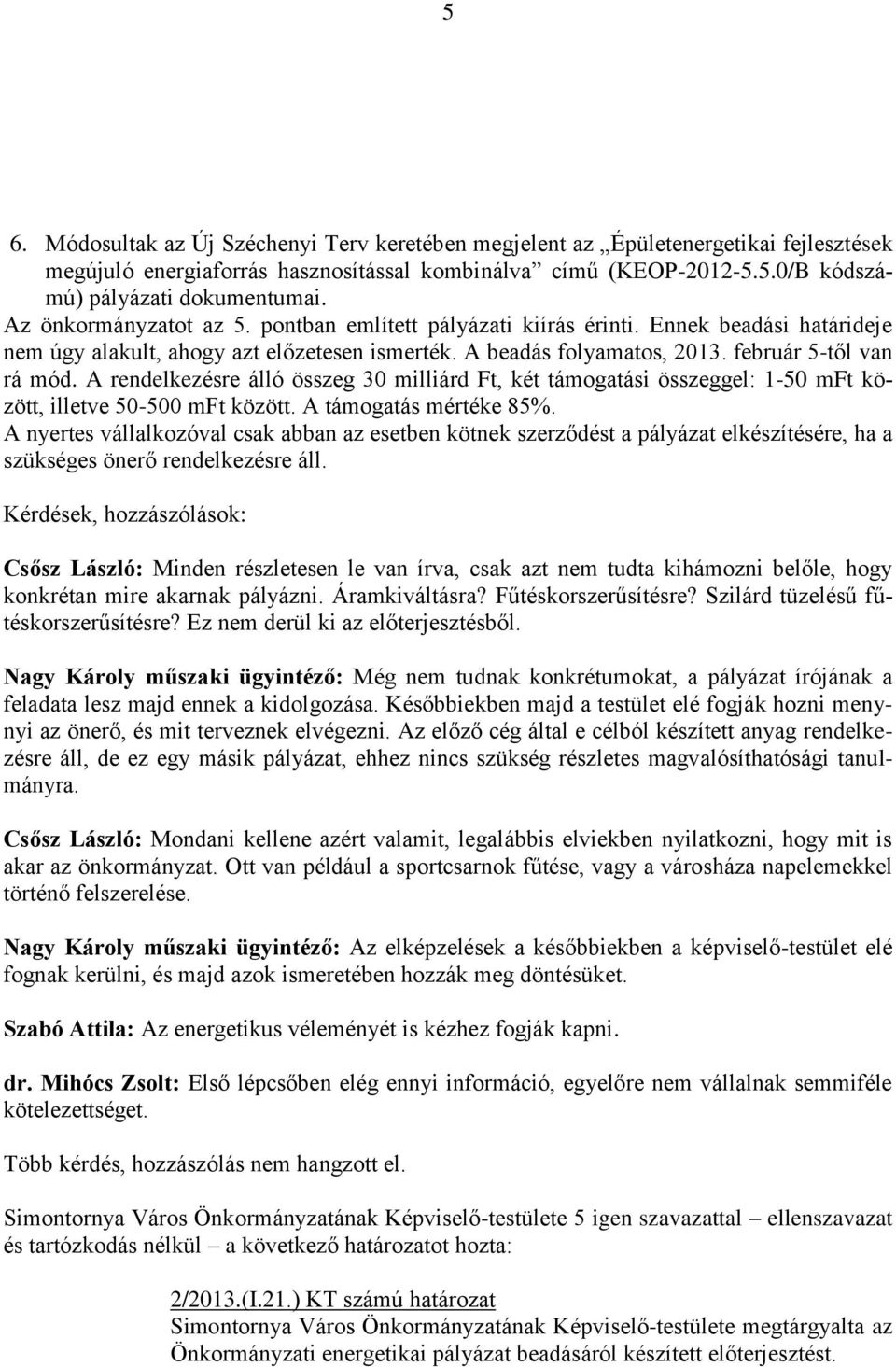 A rendelkezésre álló összeg 30 milliárd Ft, két támogatási összeggel: 1-50 mft között, illetve 50-500 mft között. A támogatás mértéke 85%.