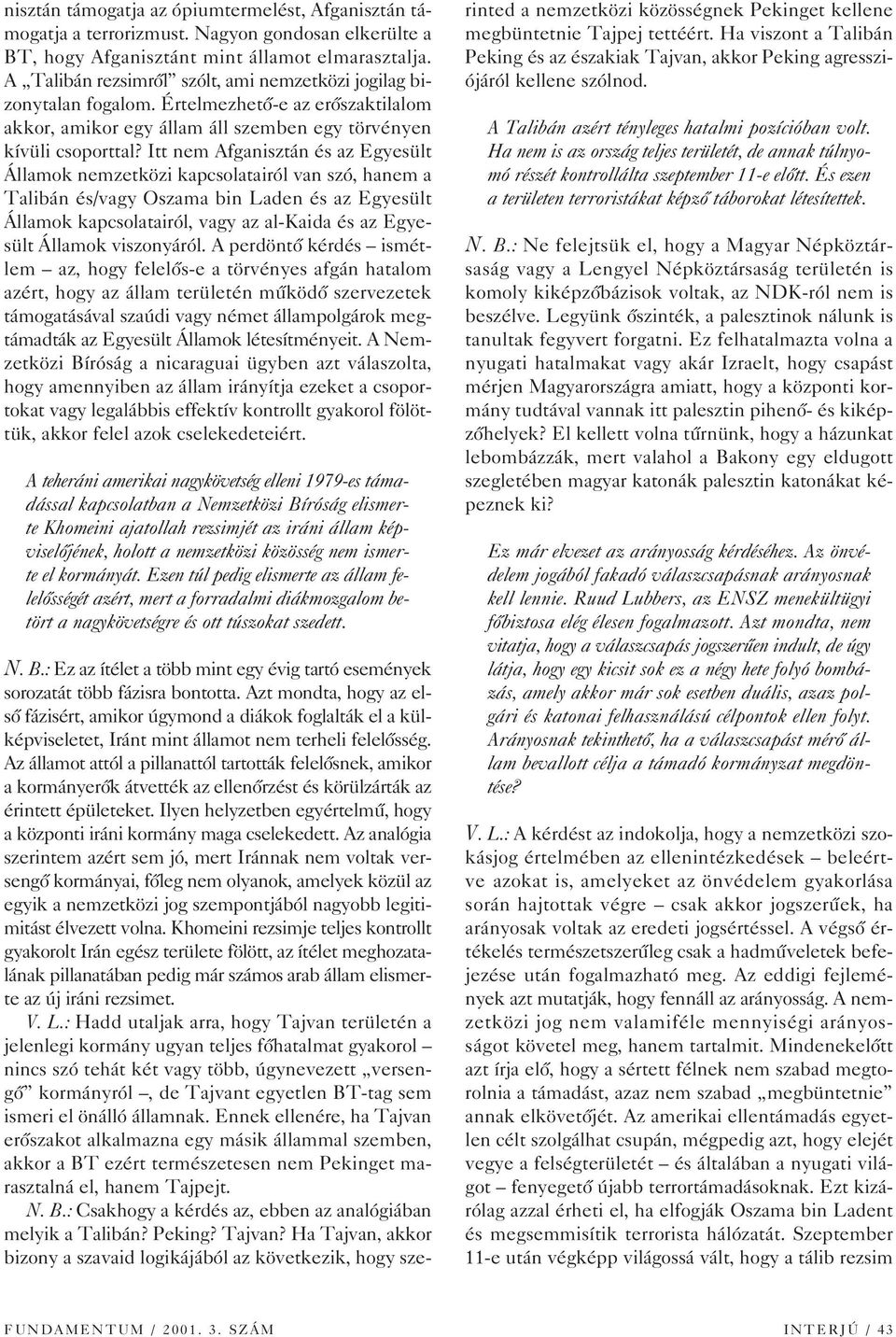 Itt nem Afganisztán és az Egyesült Államok nemzetközi kapcsolatairól van szó, hanem a Talibán és/vagy Oszama bin Laden és az Egyesült Államok kapcsolatairól, vagy az al-kaida és az Egyesült Államok