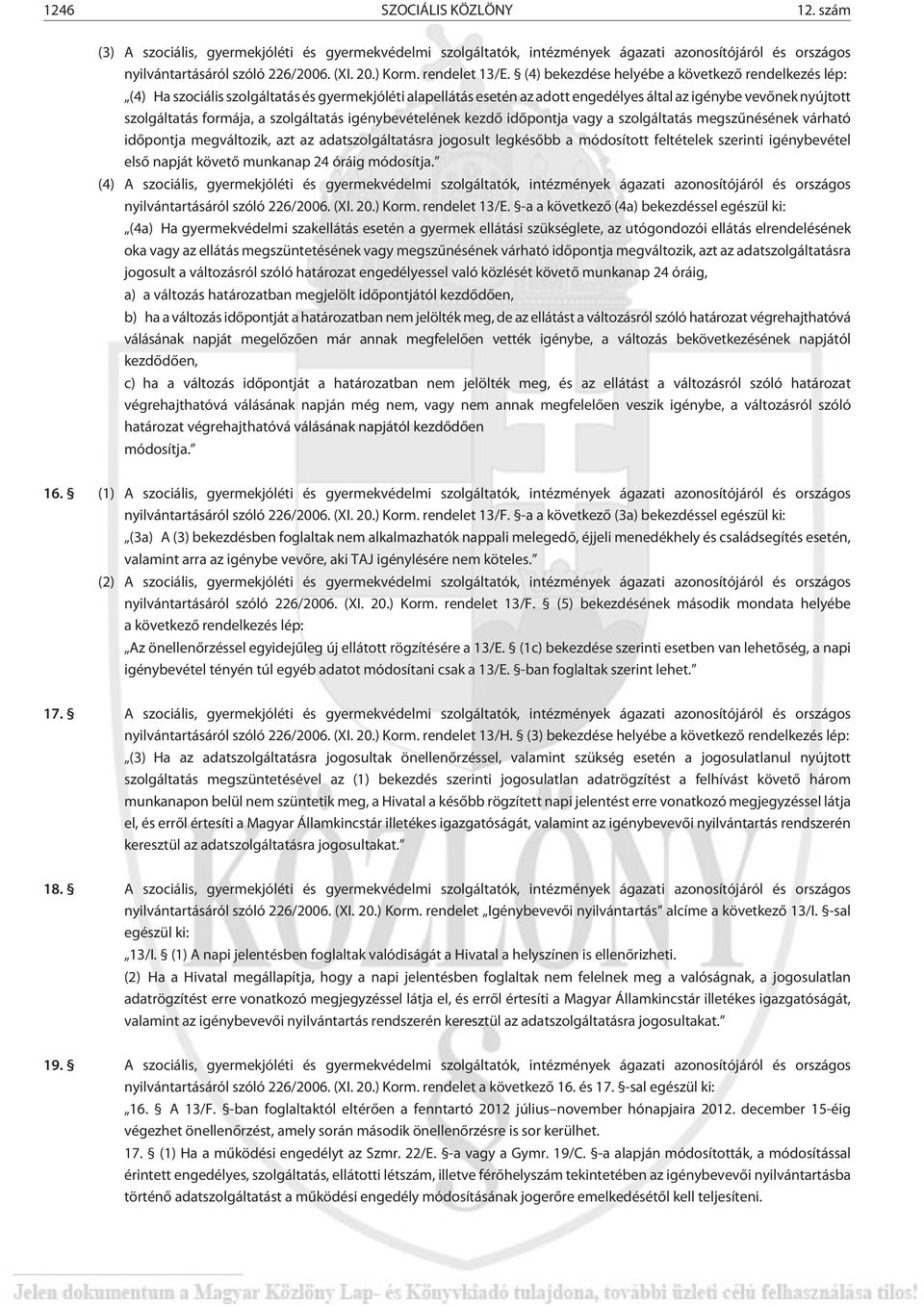 (4) bekezdése helyébe a következõ rendelkezés lép: (4) Ha szociális szolgáltatás és gyermekjóléti alapellátás esetén az adott engedélyes által az igénybe vevõnek nyújtott szolgáltatás formája, a